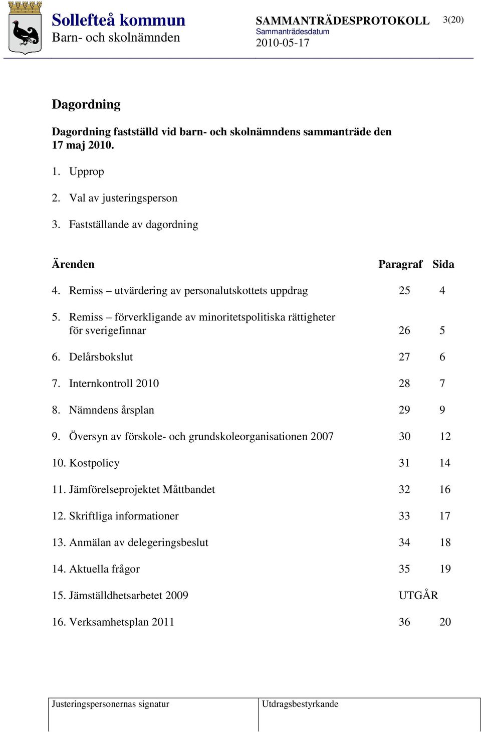 Remiss förverkligande av minoritetspolitiska rättigheter för sverigefinnar 26 5 6. Delårsbokslut 27 6 7. Internkontroll 2010 28 7 8. Nämndens årsplan 29 9 9.