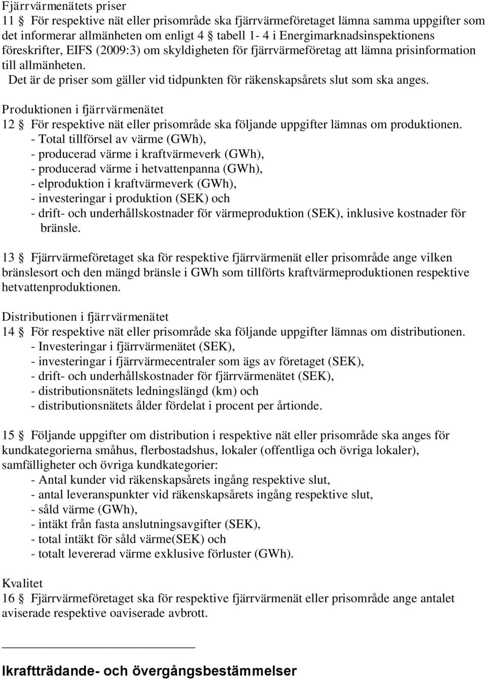 Produktionen i fjärrvärmenätet 12 För respektive nät eller prisområde ska följande uppgifter lämnas om produktionen.