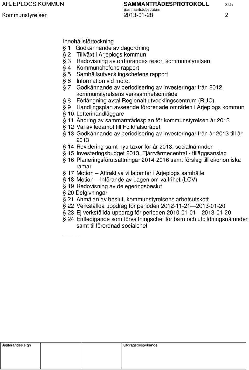 utvecklingscentrum (RUC) 9 Handlingsplan avseende förorenade områden i Arjeplogs kommun 10 Lotterihandläggare 11 Ändring av sammanträdesplan för kommunstyrelsen år 2013 12 Val av ledamot till