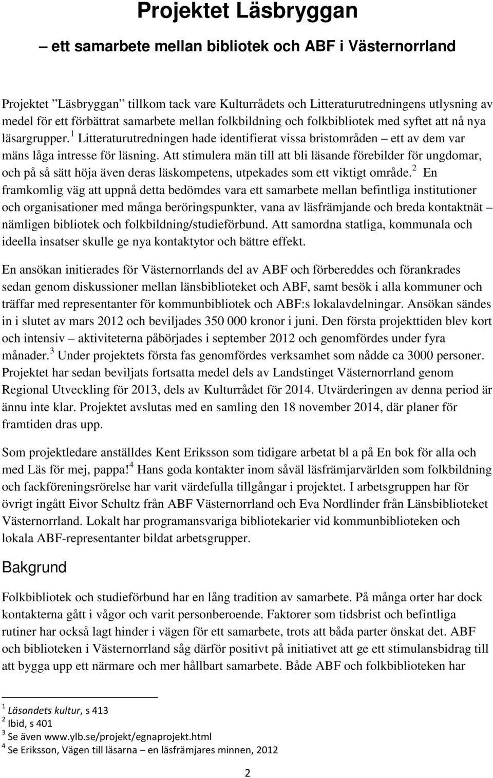 Att stimulera män till att bli läsande förebilder för ungdomar, och på så sätt höja även deras läskompetens, utpekades som ett viktigt område.