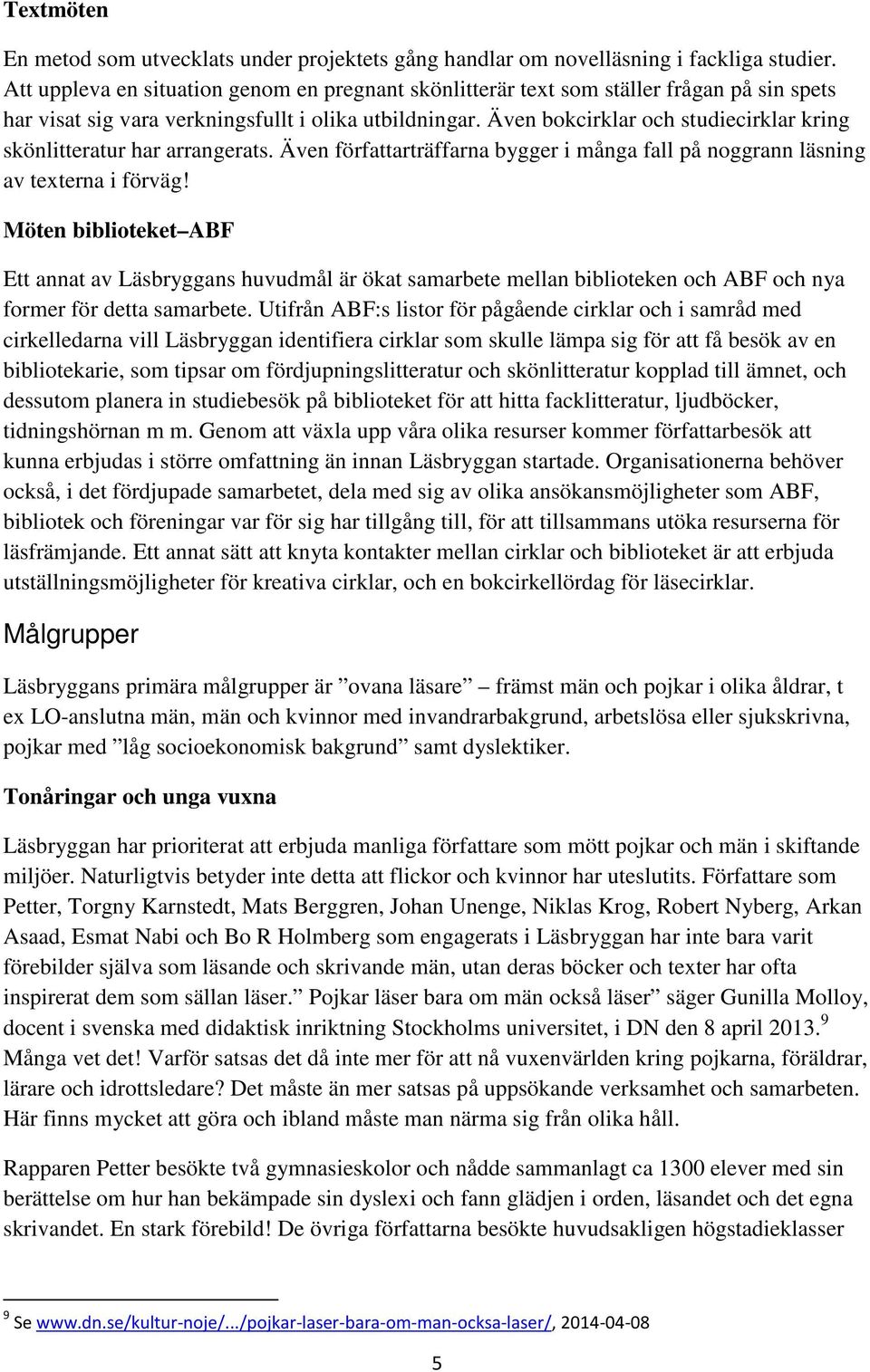 Även bokcirklar och studiecirklar kring skönlitteratur har arrangerats. Även författarträffarna bygger i många fall på noggrann läsning av texterna i förväg!