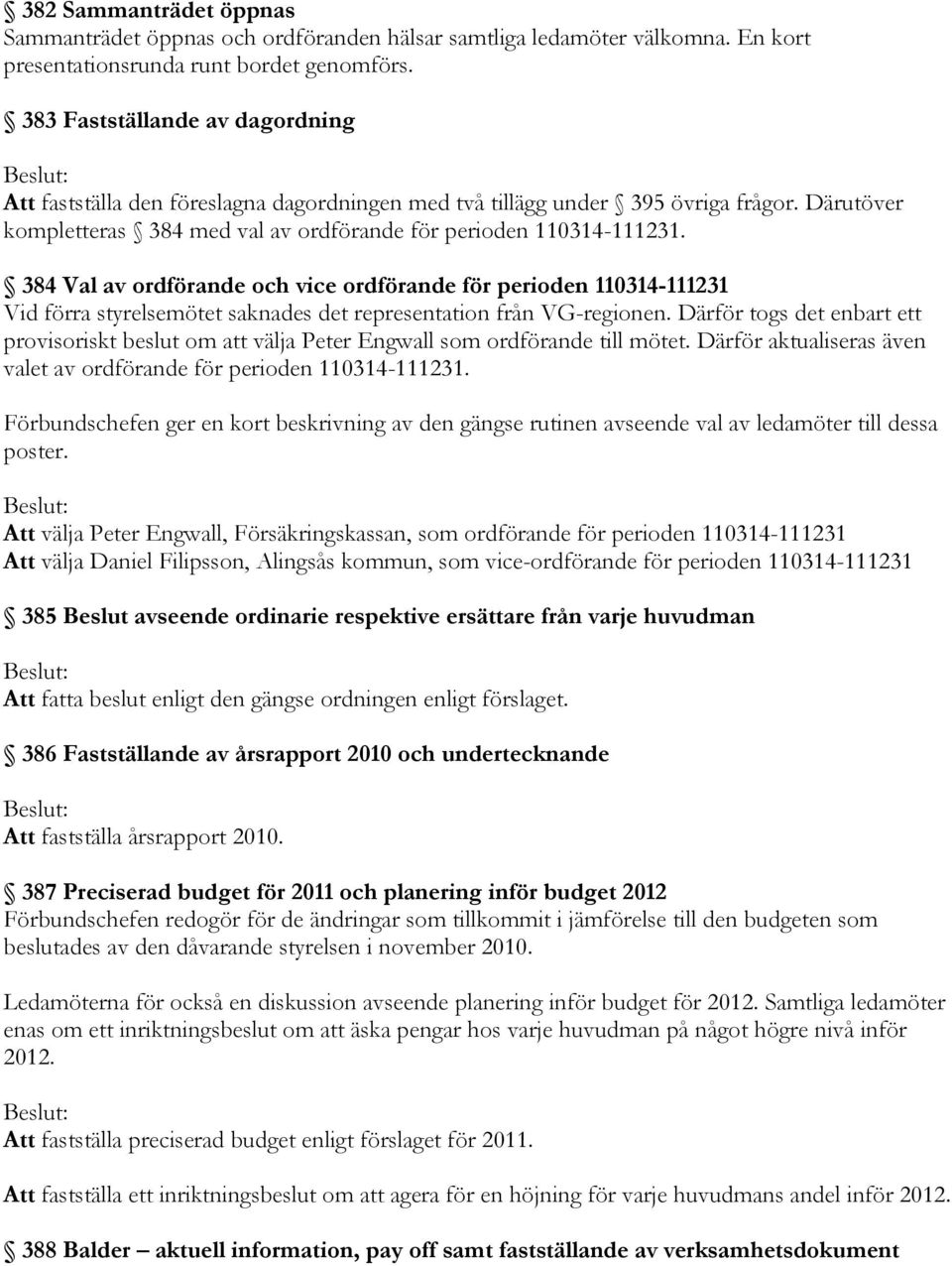 384 Val av ordförande och vice ordförande för perioden 110314-111231 Vid förra styrelsemötet saknades det representation från VG-regionen.