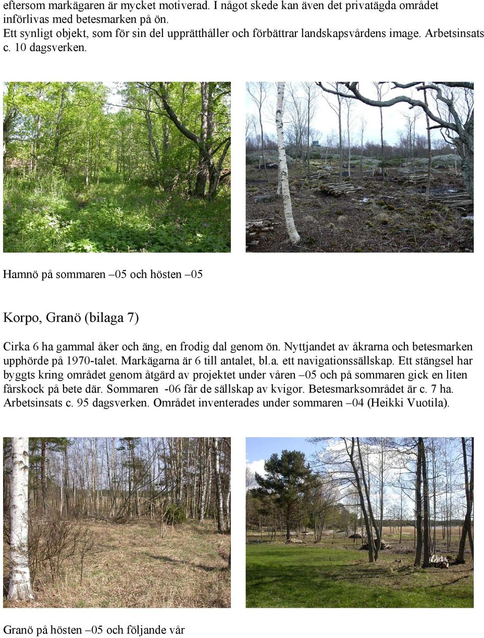 Hamnö på sommaren 05 och hösten 05 Korpo, Granö (bilaga 7) Cirka 6 ha gammal åker och äng, en frodig dal genom ön. Nyttjandet av åkrarna och betesmarken upphörde på 1970-talet.