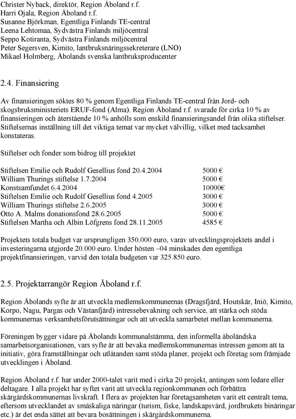 Susanne Björkman, Egentliga Finlands TE-central Leena Lehtomaa, Sydvästra Finlands miljöcentral Seppo Kotiranta, Sydvästra Finlands miljöcentral Peter Segersven, Kimito, lantbruksnäringssekreterare