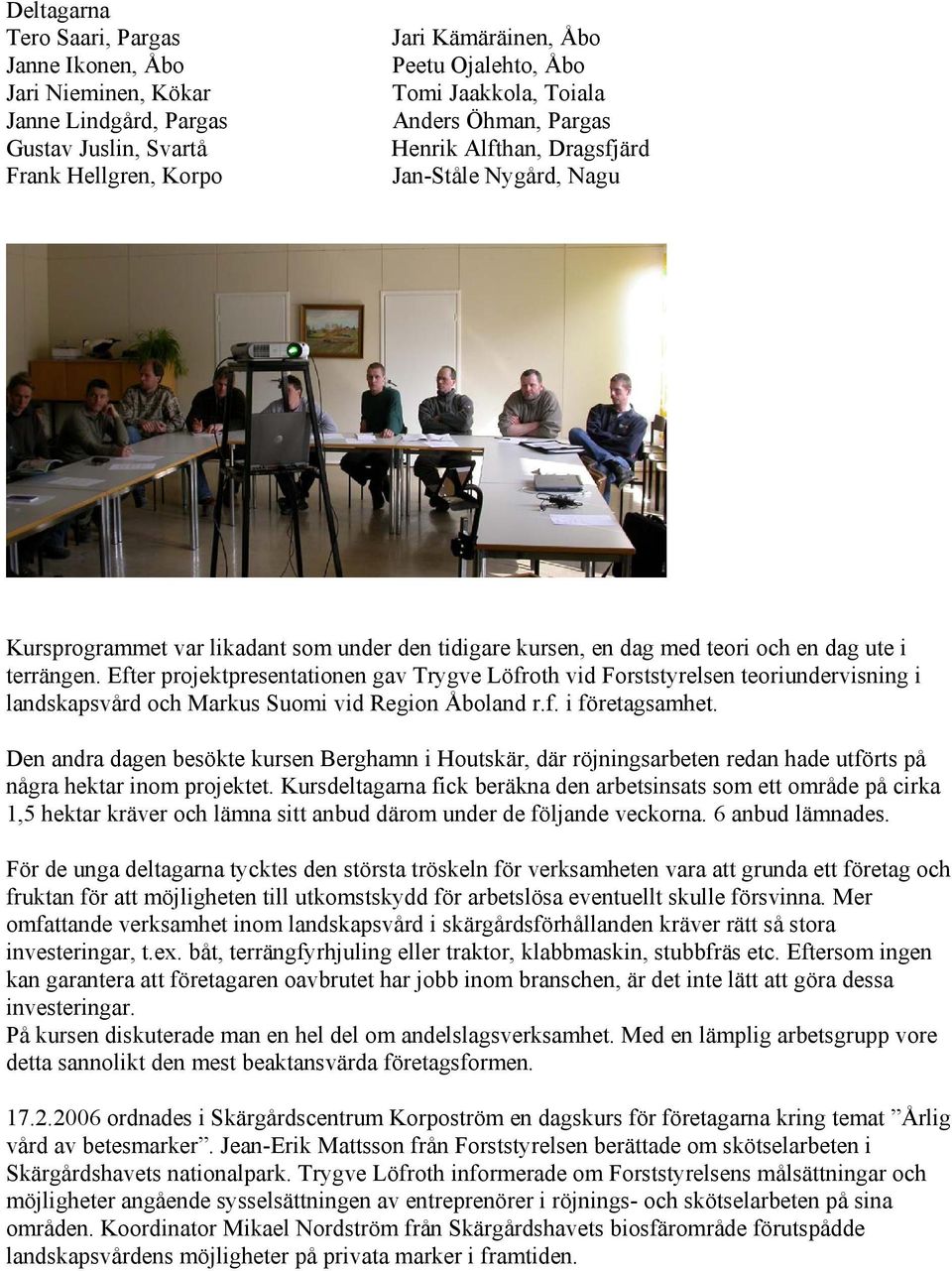 Efter projektpresentationen gav Trygve Löfroth vid Forststyrelsen teoriundervisning i landskapsvård och Markus Suomi vid Region Åboland r.f. i företagsamhet.