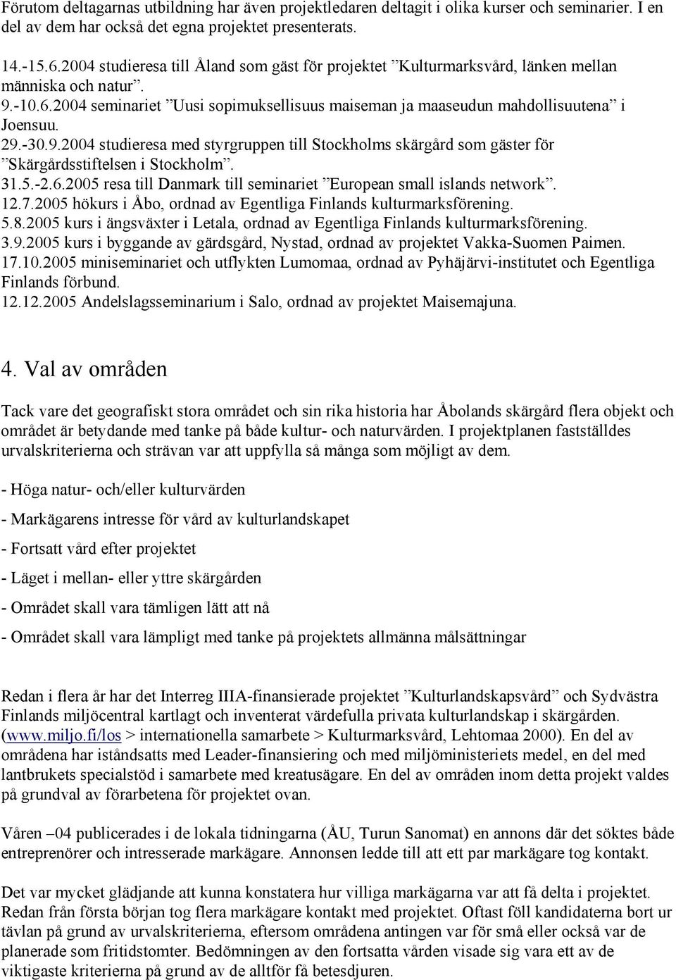 -30.9.2004 studieresa med styrgruppen till Stockholms skärgård som gäster för Skärgårdsstiftelsen i Stockholm. 31.5.-2.6.2005 resa till Danmark till seminariet European small islands network. 12.7.