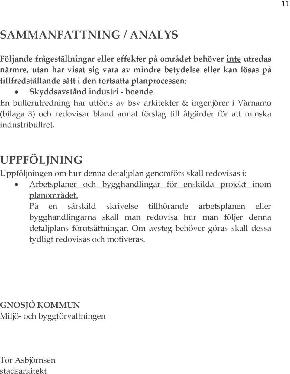 En bullerutredning har utförts av bsv arkitekter & ingenjörer i Värnamo (bilaga 3) och redovisar bland annat förslag till åtgärder för att minska industribullret.