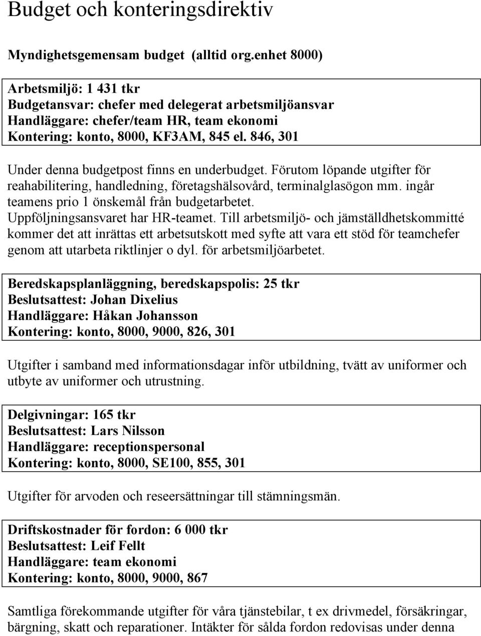 846, 301 Under denna budgetpost finns en underbudget. Förutom löpande utgifter för reahabilitering, handledning, företagshälsovård, terminalglasögon mm.