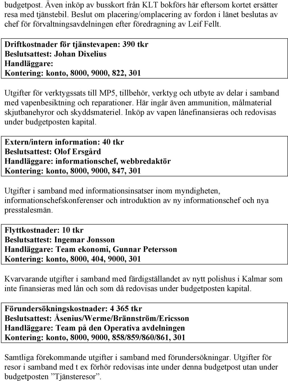 Driftkostnader för tjänstevapen: 390 tkr Handläggare: Kontering: konto, 8000, 9000, 822, 301 Utgifter för verktygssats till MP5, tillbehör, verktyg och utbyte av delar i samband med vapenbesiktning