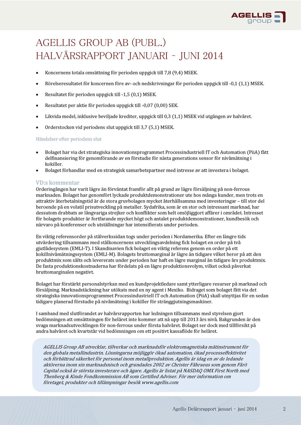 Resultatet per aktie för perioden uppgick till -0,07 (0,00) SEK. Likvida medel, inklusive beviljade krediter, uppgick till 0,3 (1,1) MSEK vid utgången av halvåret.