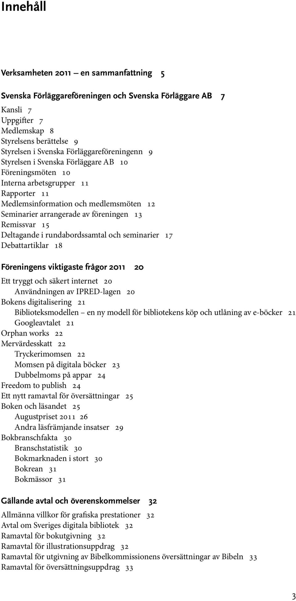 Remissvar 15 Deltagande i rundabordssamtal och seminarier 17 Debattartiklar 18 Föreningens viktigaste frågor 2011 20 Ett tryggt och säkert internet 20 Användningen av IPRED-lagen 20 Bokens