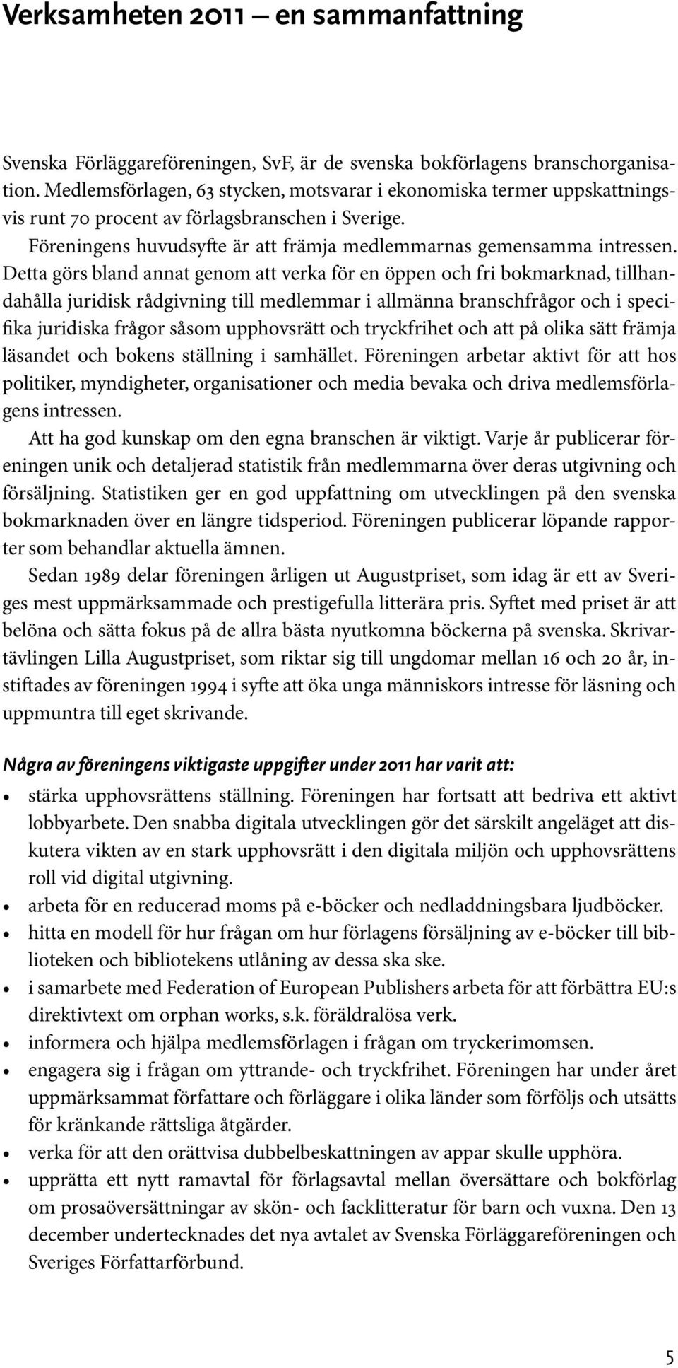 Detta görs bland annat genom att verka för en öppen och fri bokmarknad, tillhandahålla juridisk rådgivning till medlemmar i allmänna branschfrågor och i specifika juridiska frågor såsom upphovsrätt