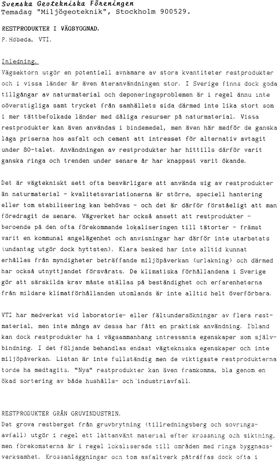 I Sverige finns dock goda tillgångar av naturmaterial och deponeringsproblemen är i regel ännu m t e oöverstigliga samt trycket från samhällets sida därmed inte lika stort som i mer tät t befolkade