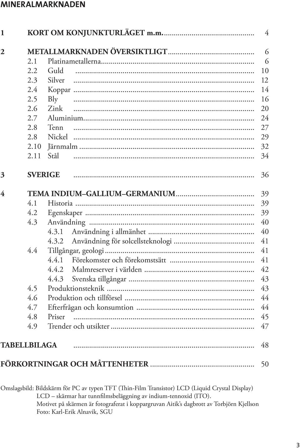 .. 40 4.3.1 Användning i allmänhet... 40 4.3.2 Användning för solcellsteknologi... 41 4.4 Tillgångar, geologi... 41 4.4.1 Förekomster och förekomstsätt... 41 4.4.2 Malmreserver i världen... 42 4.4.3 Svenska tillgångar.