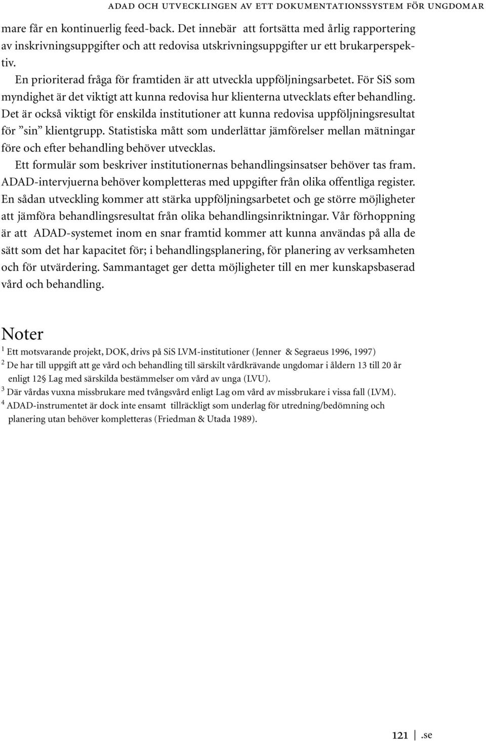 En prioriterad fråga för framtiden är att utveckla uppföljningsarbetet. För SiS som myndighet är det viktigt att kunna redovisa hur klienterna utvecklats efter behandling.