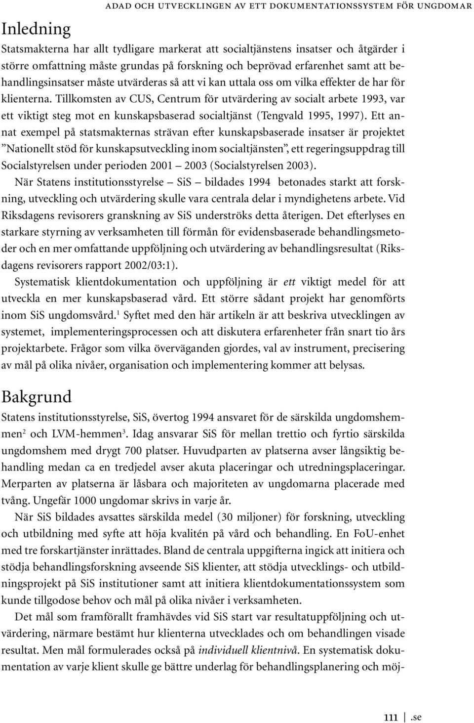 Tillkomsten av CUS, Centrum för utvärdering av socialt arbete 1993, var ett viktigt steg mot en kunskapsbaserad socialtjänst (Tengvald 1995, 1997).