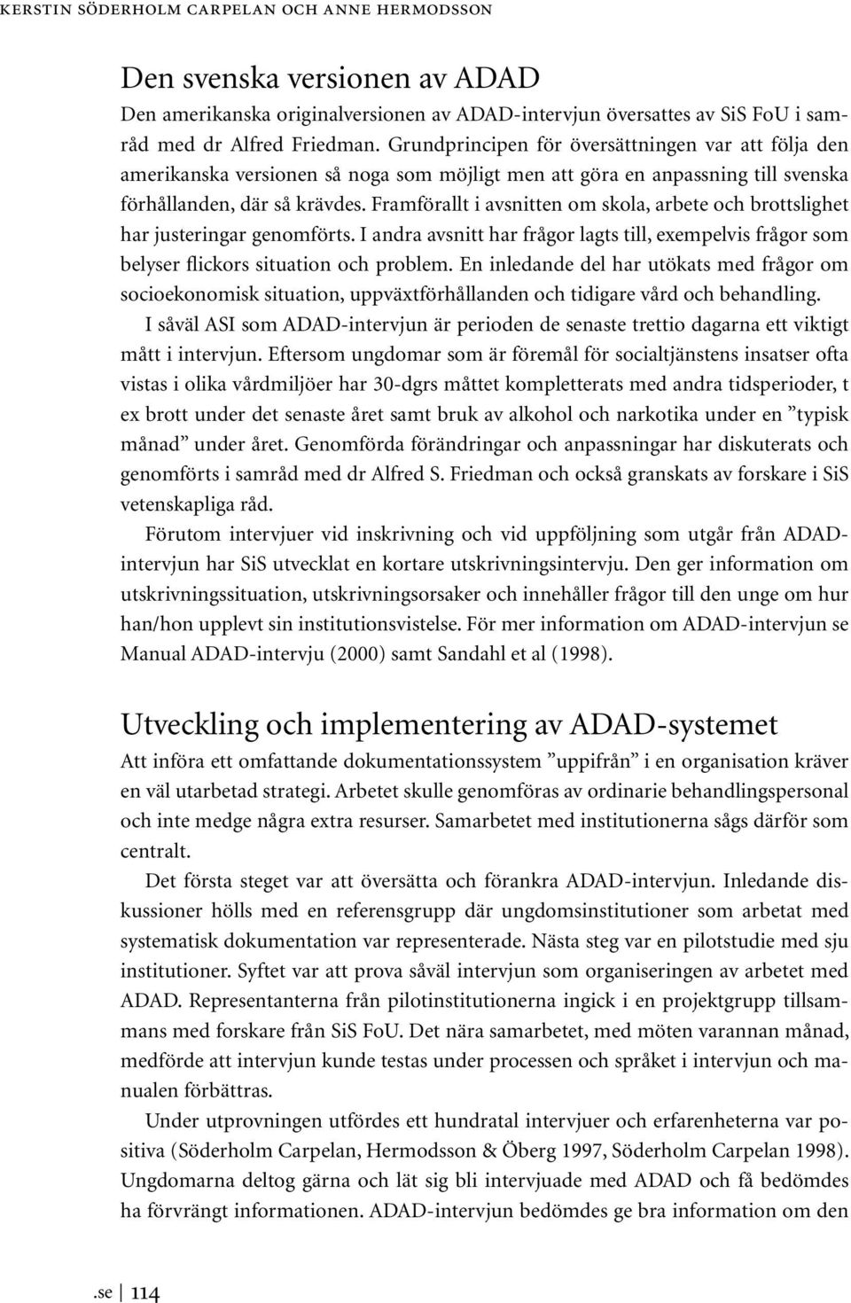 Framförallt i avsnitten om skola, arbete och brottslighet har justeringar genomförts. I andra avsnitt har frågor lagts till, exempelvis frågor som belyser flickors situation och problem.