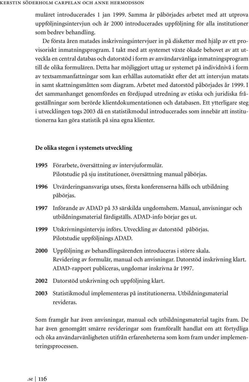 De första åren matades inskrivningsintervjuer in på disketter med hjälp av ett provisoriskt inmatningsprogram.