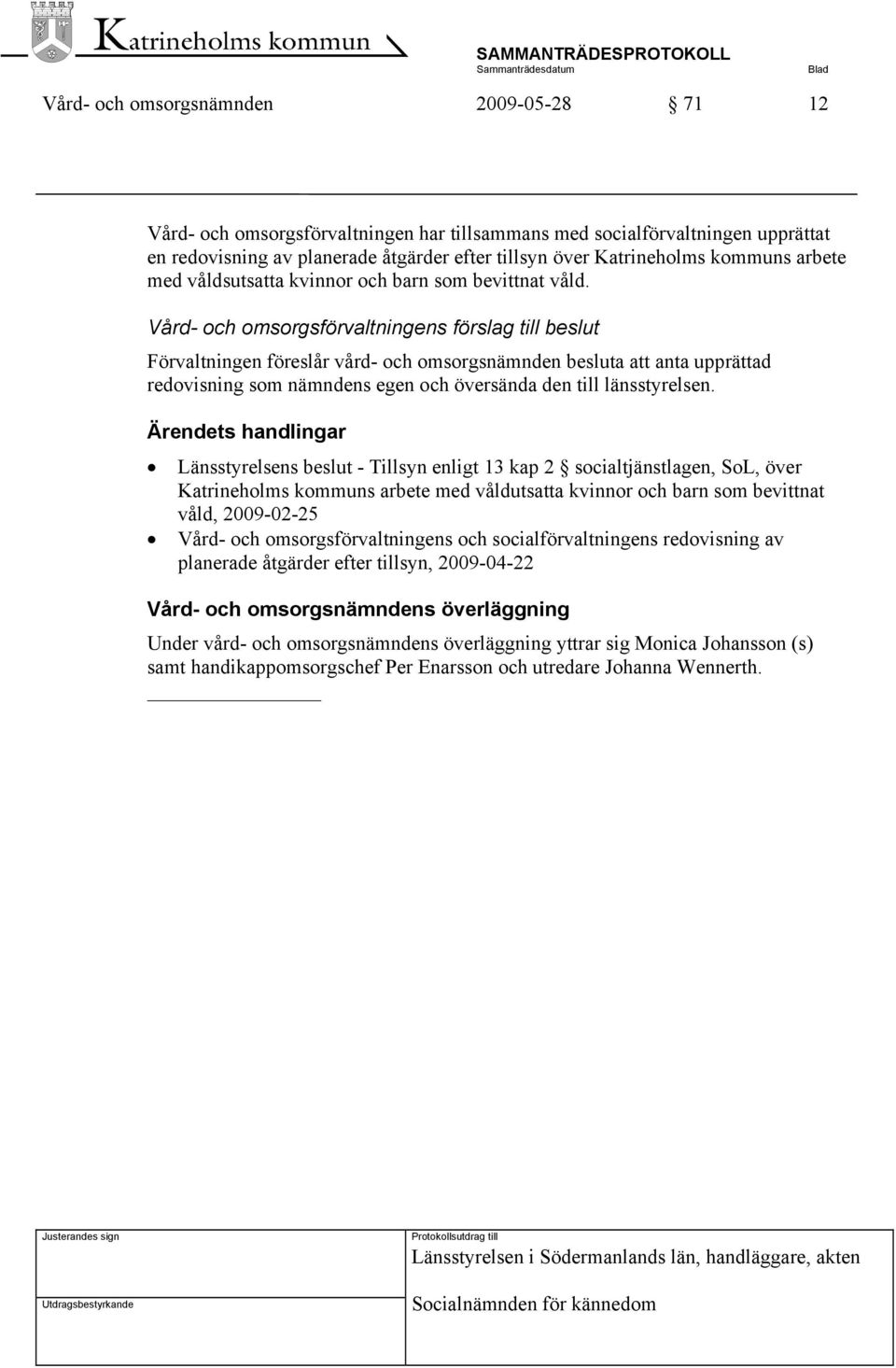 Vård- och omsorgsförvaltningens förslag till beslut Förvaltningen föreslår vård- och omsorgsnämnden besluta att anta upprättad redovisning som nämndens egen och översända den till länsstyrelsen.