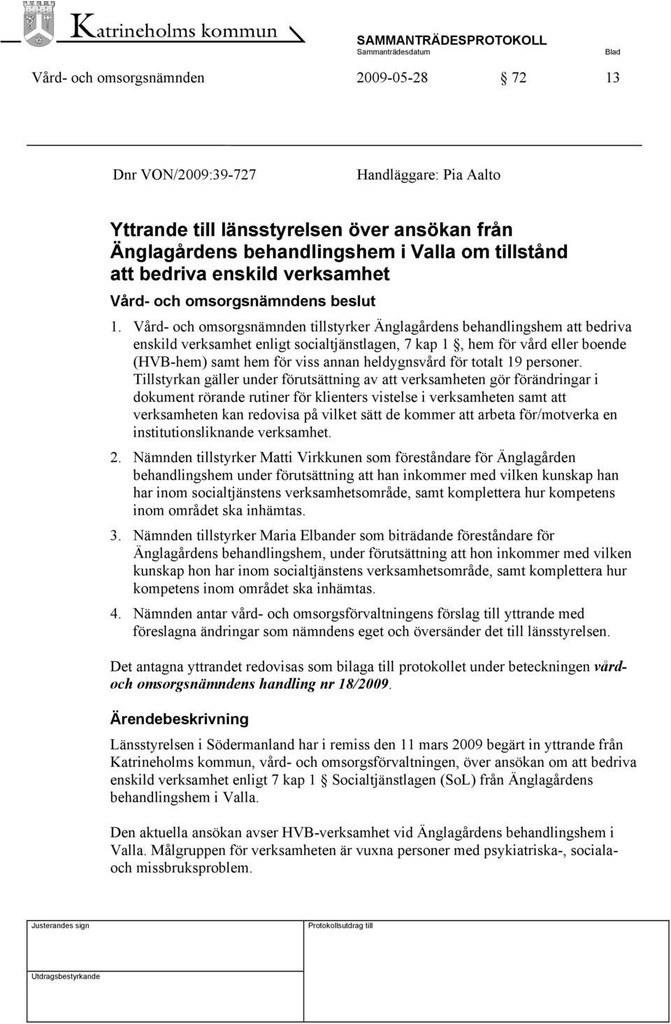 Vård- och omsorgsnämnden tillstyrker Änglagårdens behandlingshem att bedriva enskild verksamhet enligt socialtjänstlagen, 7 kap 1, hem för vård eller boende (HVB-hem) samt hem för viss annan