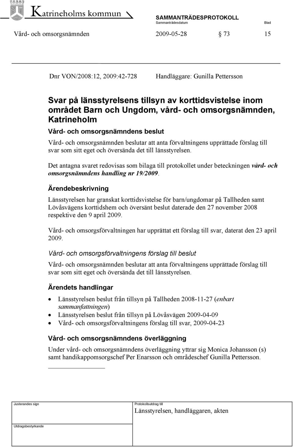 Det antagna svaret redovisas som bilaga till protokollet under beteckningen vård- och omsorgsnämndens handling nr 19/2009.