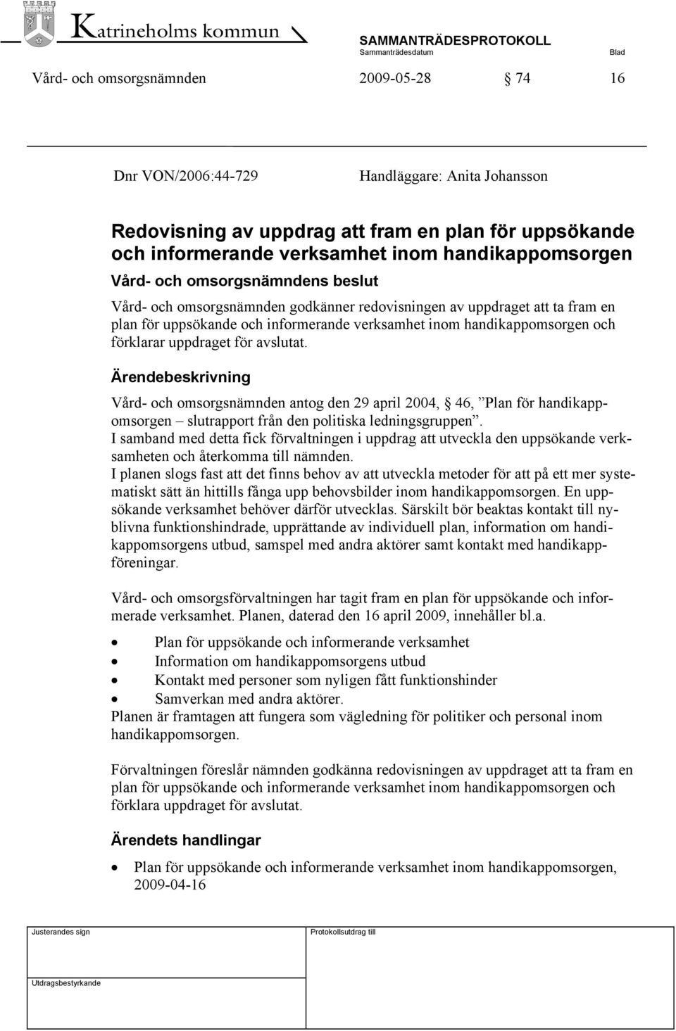 uppdraget för avslutat. Ärendebeskrivning Vård- och omsorgsnämnden antog den 29 april 2004, 46, Plan för handikappomsorgen slutrapport från den politiska ledningsgruppen.