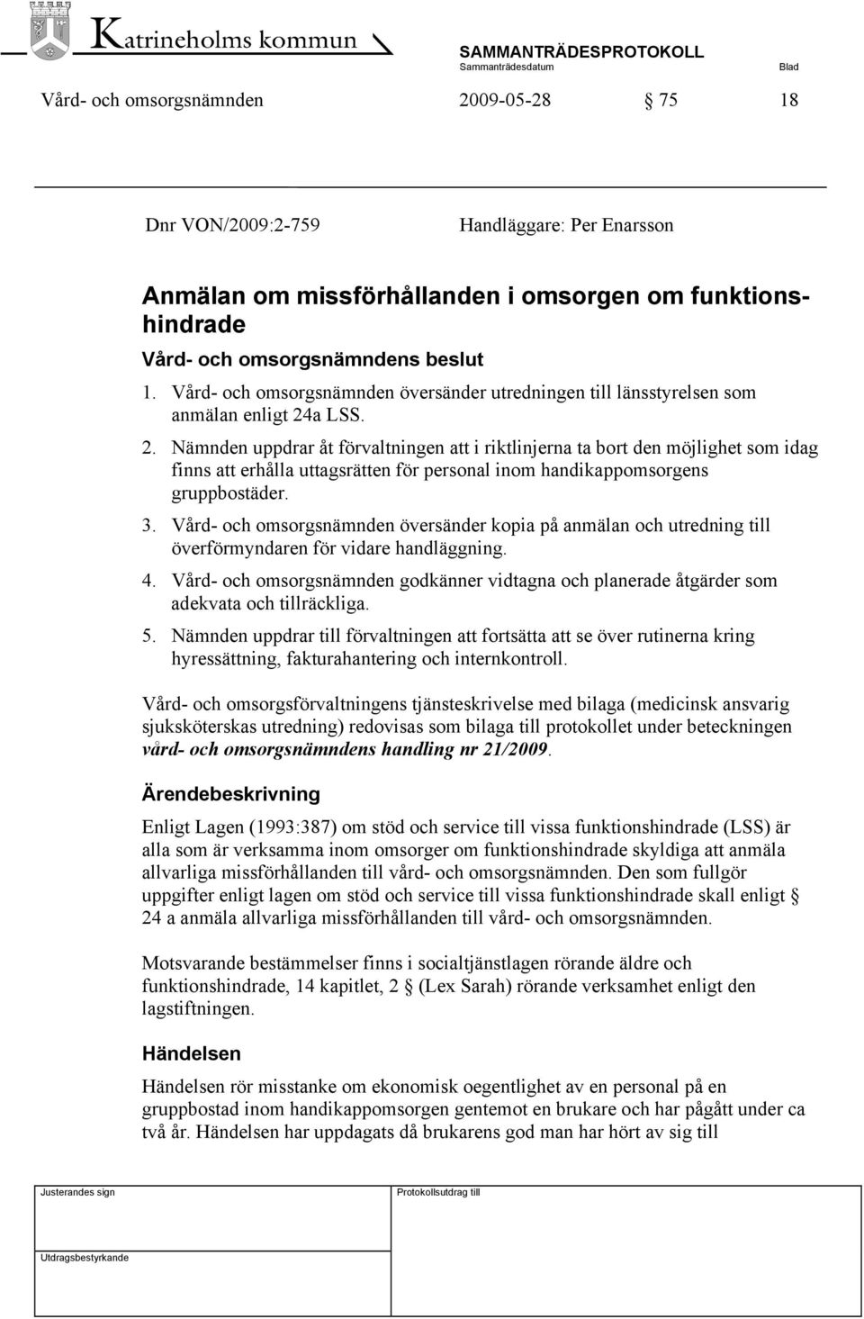 a LSS. 2. Nämnden uppdrar åt förvaltningen att i riktlinjerna ta bort den möjlighet som idag finns att erhålla uttagsrätten för personal inom handikappomsorgens gruppbostäder. 3.