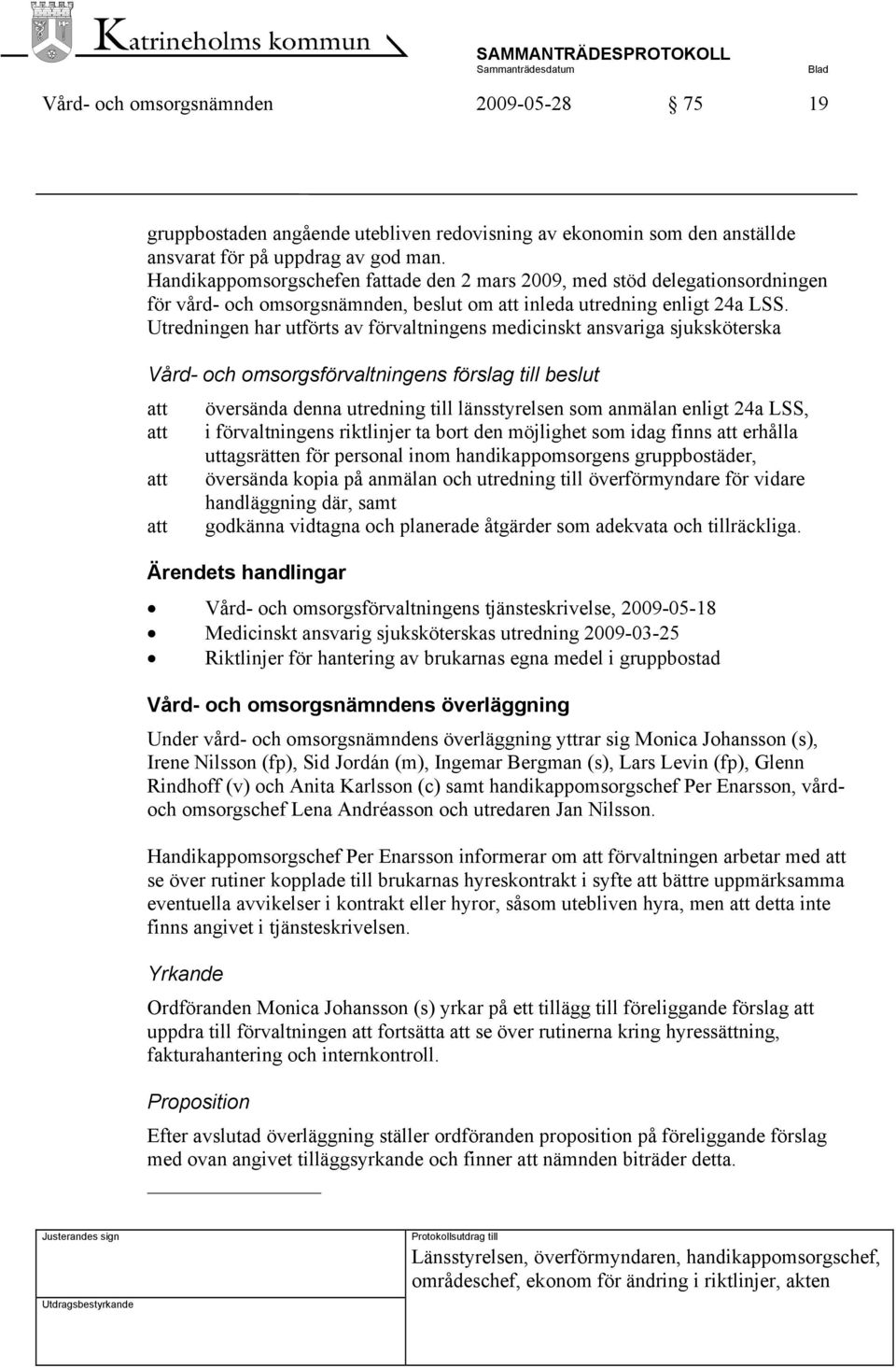 Utredningen har utförts av förvaltningens medicinskt ansvariga sjuksköterska Vård- och omsorgsförvaltningens förslag till beslut att att att att översända denna utredning till länsstyrelsen som