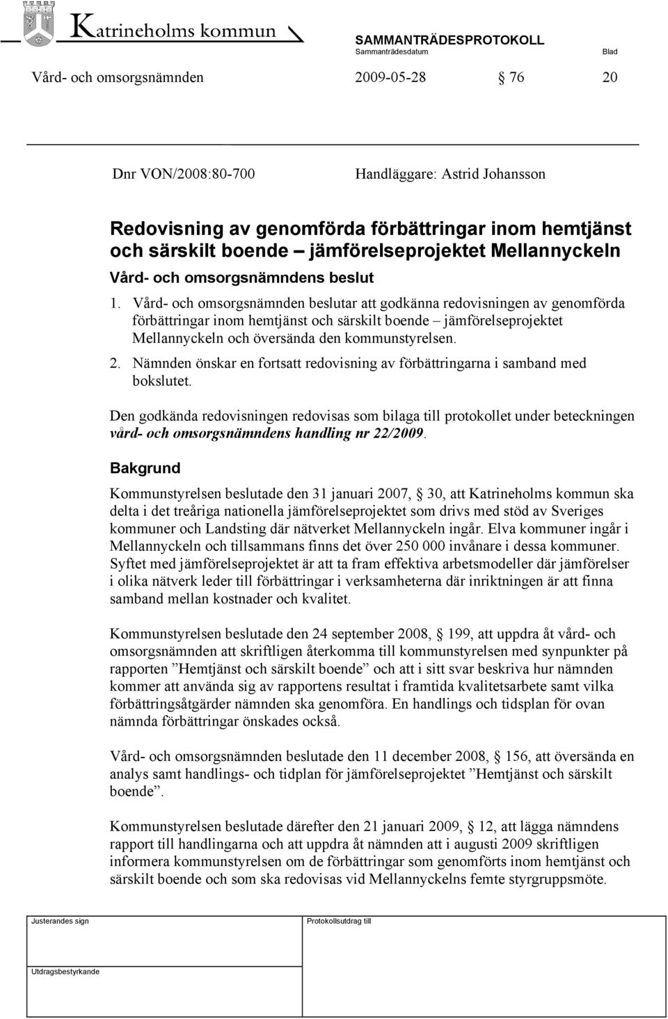 Vård- och omsorgsnämnden beslutar att godkänna redovisningen av genomförda förbättringar inom hemtjänst och särskilt boende jämförelseprojektet Mellannyckeln och översända den kommunstyrelsen. 2.