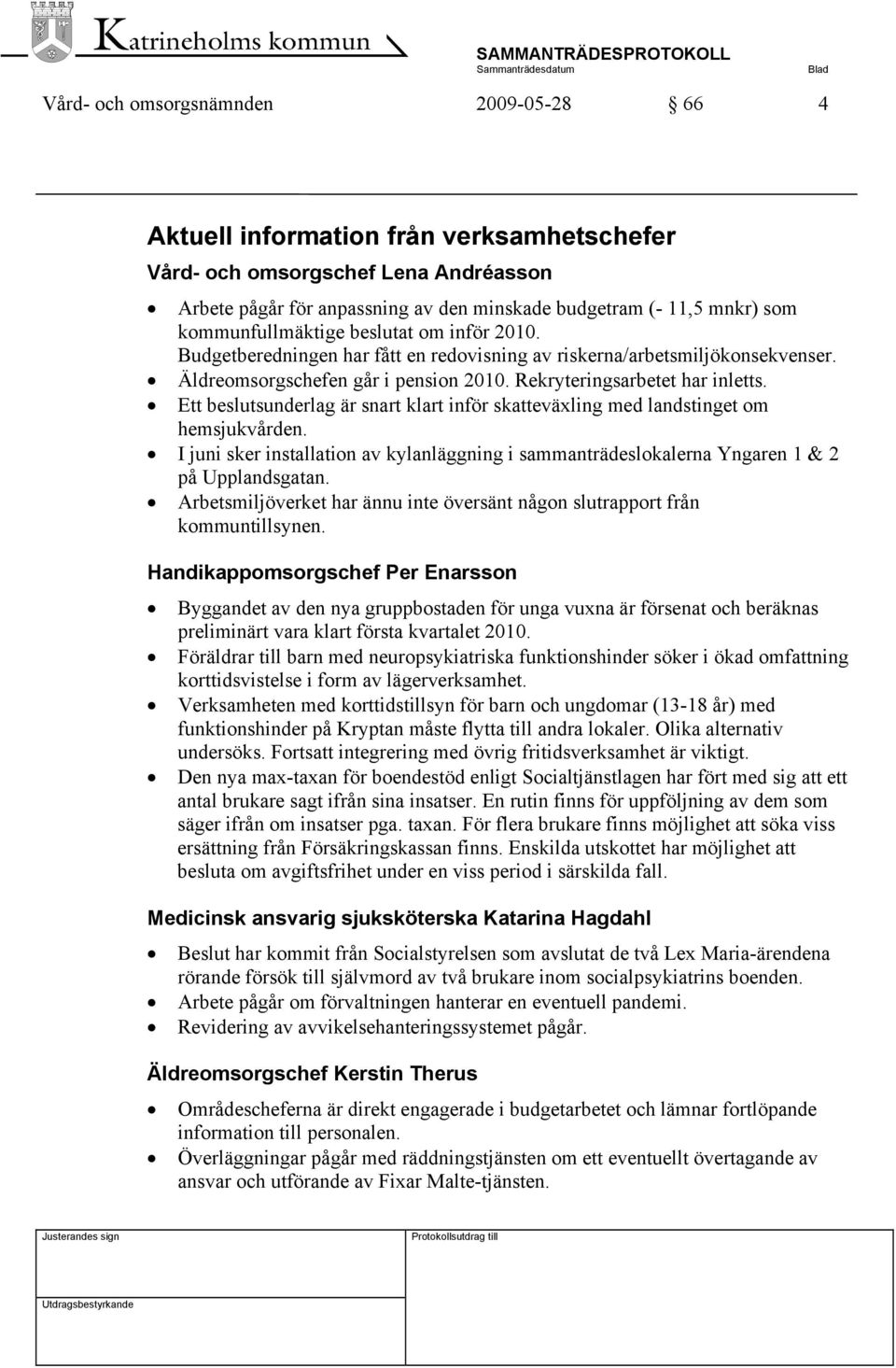 Ett beslutsunderlag är snart klart inför skatteväxling med landstinget om hemsjukvården. I juni sker installation av kylanläggning i sammanträdeslokalerna Yngaren 1 & 2 på Upplandsgatan.