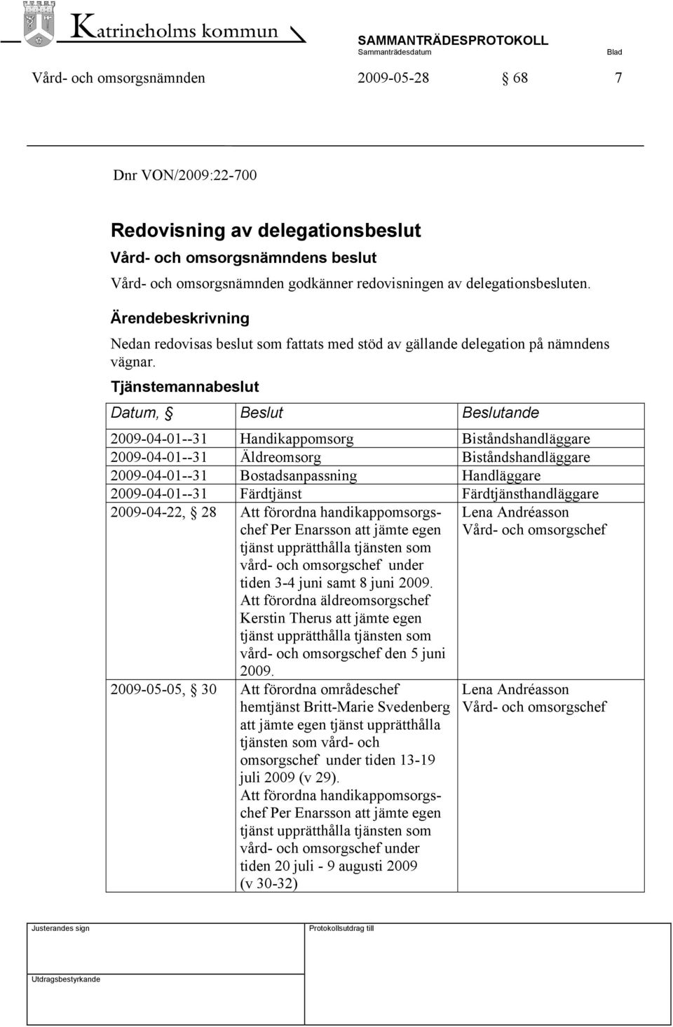 Tjänstemannabeslut Datum, Beslut Beslutande 2009-04-01--31 Handikappomsorg Biståndshandläggare 2009-04-01--31 Äldreomsorg Biståndshandläggare 2009-04-01--31 Bostadsanpassning Handläggare