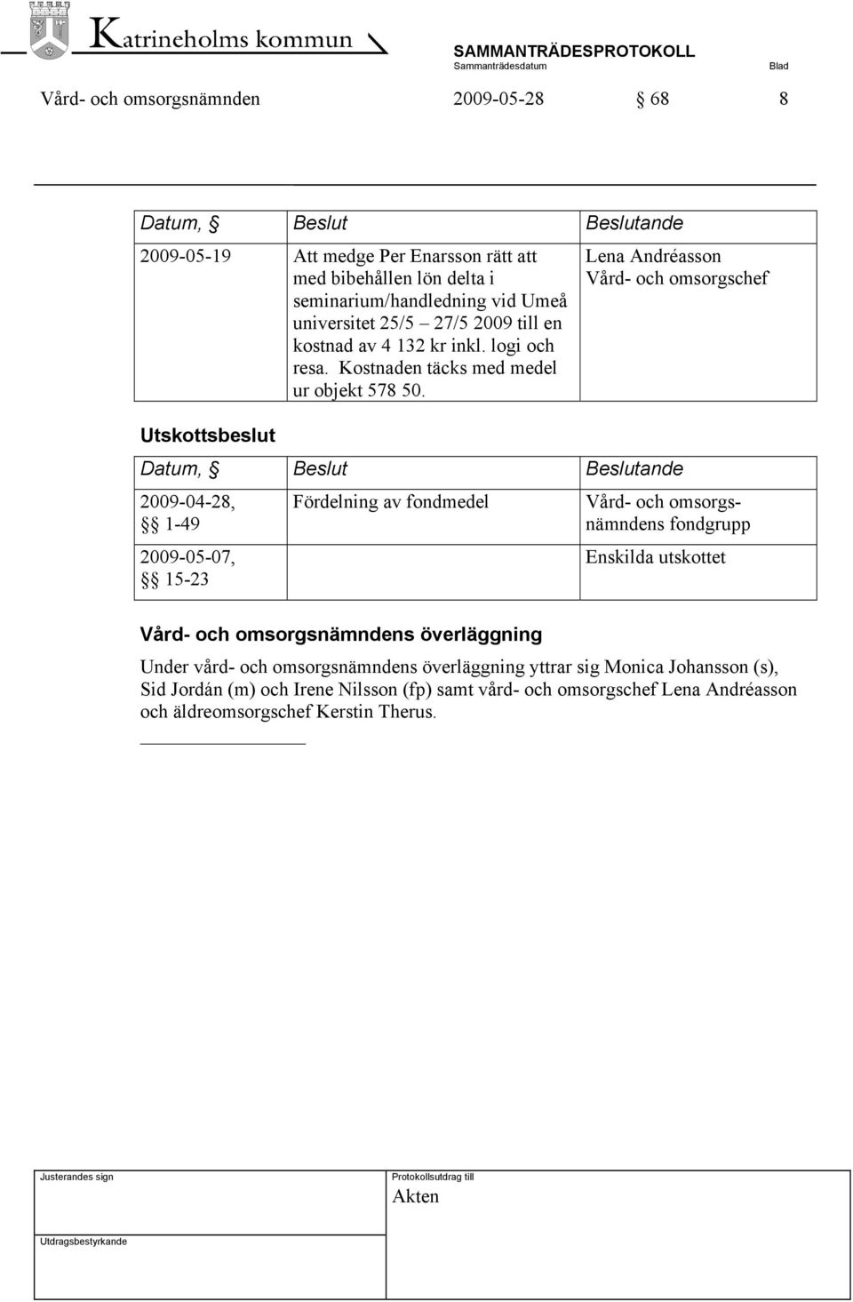 Utskottsbeslut Lena Andréasson Vård- och omsorgschef Datum, Beslut Beslutande 2009-04-28, 1-49 2009-05-07, 15-23 Fördelning av fondmedel Vård- och omsorgsnämndens fondgrupp