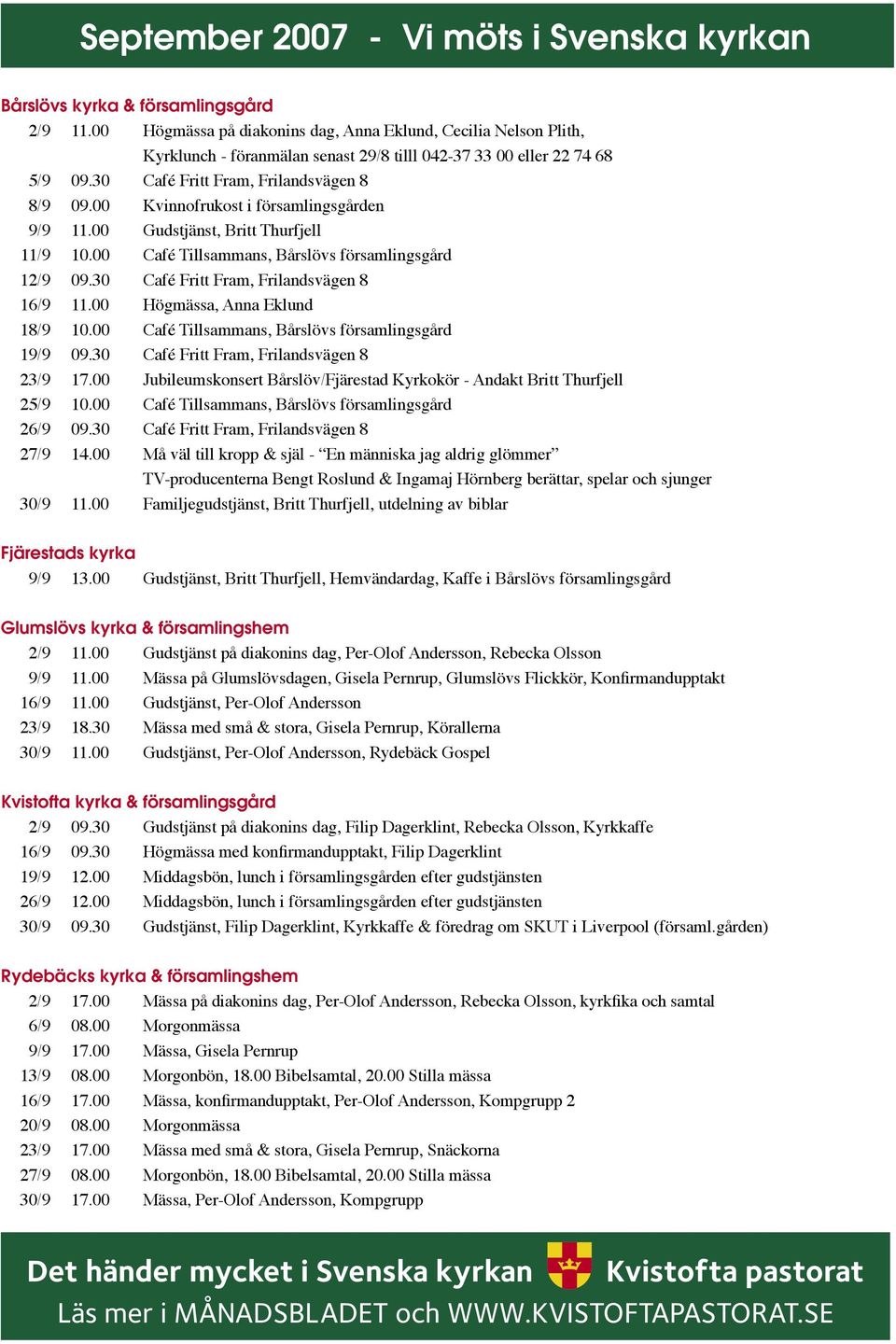 00 Kvinnofrukost i församlingsgården 9/9 11.00 Gudstjänst, Britt Thurfjell 11/9 10.00 Café Tillsammans, Bårslövs församlingsgård 12/9 09.30 Café Fritt Fram, Frilandsvägen 8 16/9 11.
