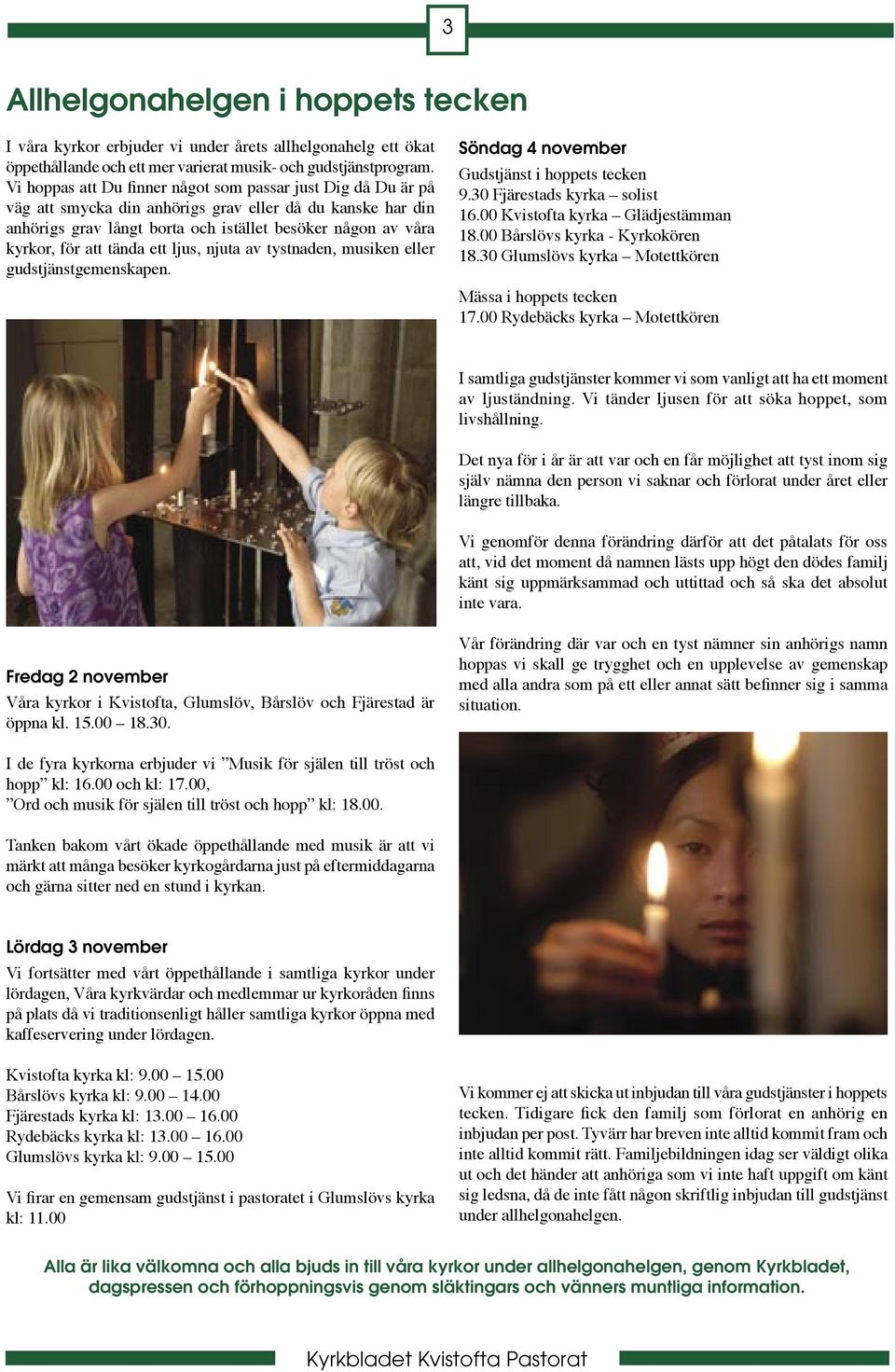 tända ett ljus, njuta av tystnaden, musiken eller gudstjänstgemenskapen. Söndag 4 november Gudstjänst i hoppets tecken 9.30 Fjärestads kyrka solist 16.00 Kvistofta kyrka Glädjestämman 18.
