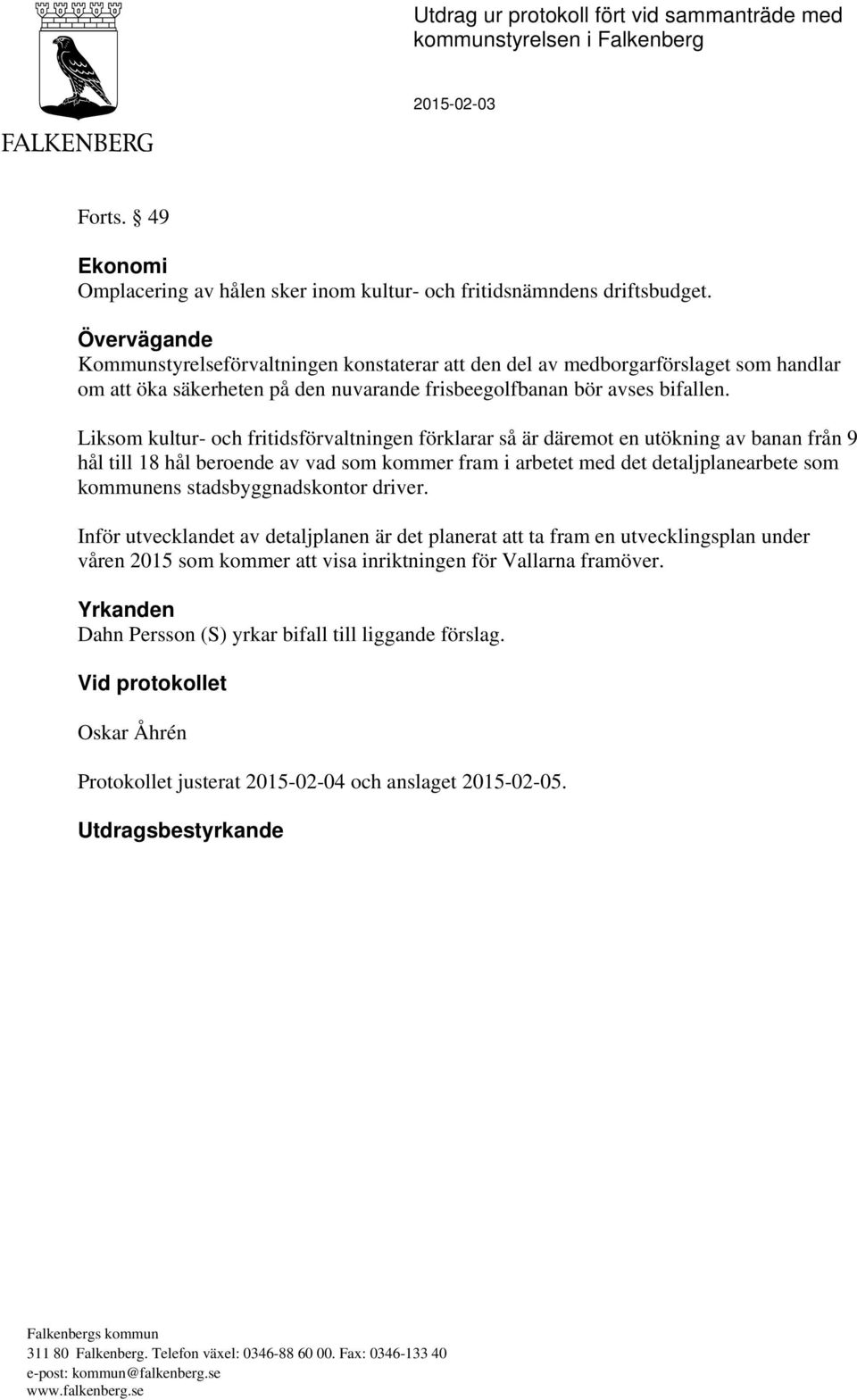 Liksom kultur- och fritidsförvaltningen förklarar så är däremot en utökning av banan från 9 hål till 18 hål beroende av vad som kommer fram i arbetet med det detaljplanearbete som kommunens