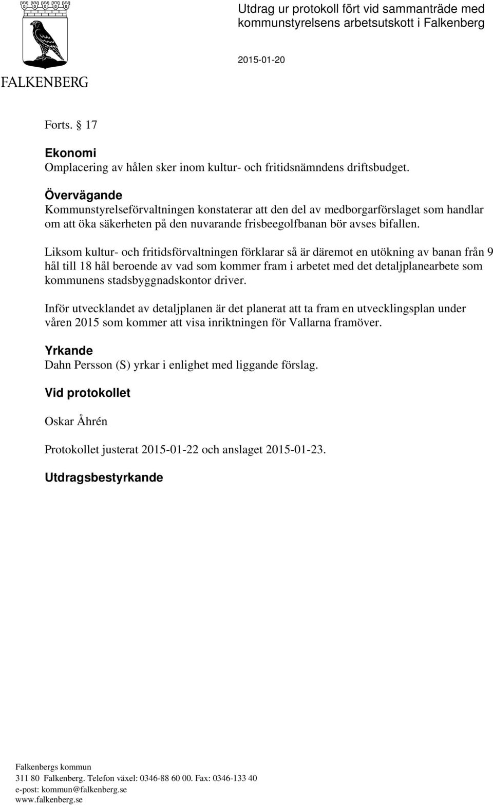 Liksom kultur- och fritidsförvaltningen förklarar så är däremot en utökning av banan från 9 hål till 18 hål beroende av vad som kommer fram i arbetet med det detaljplanearbete som kommunens