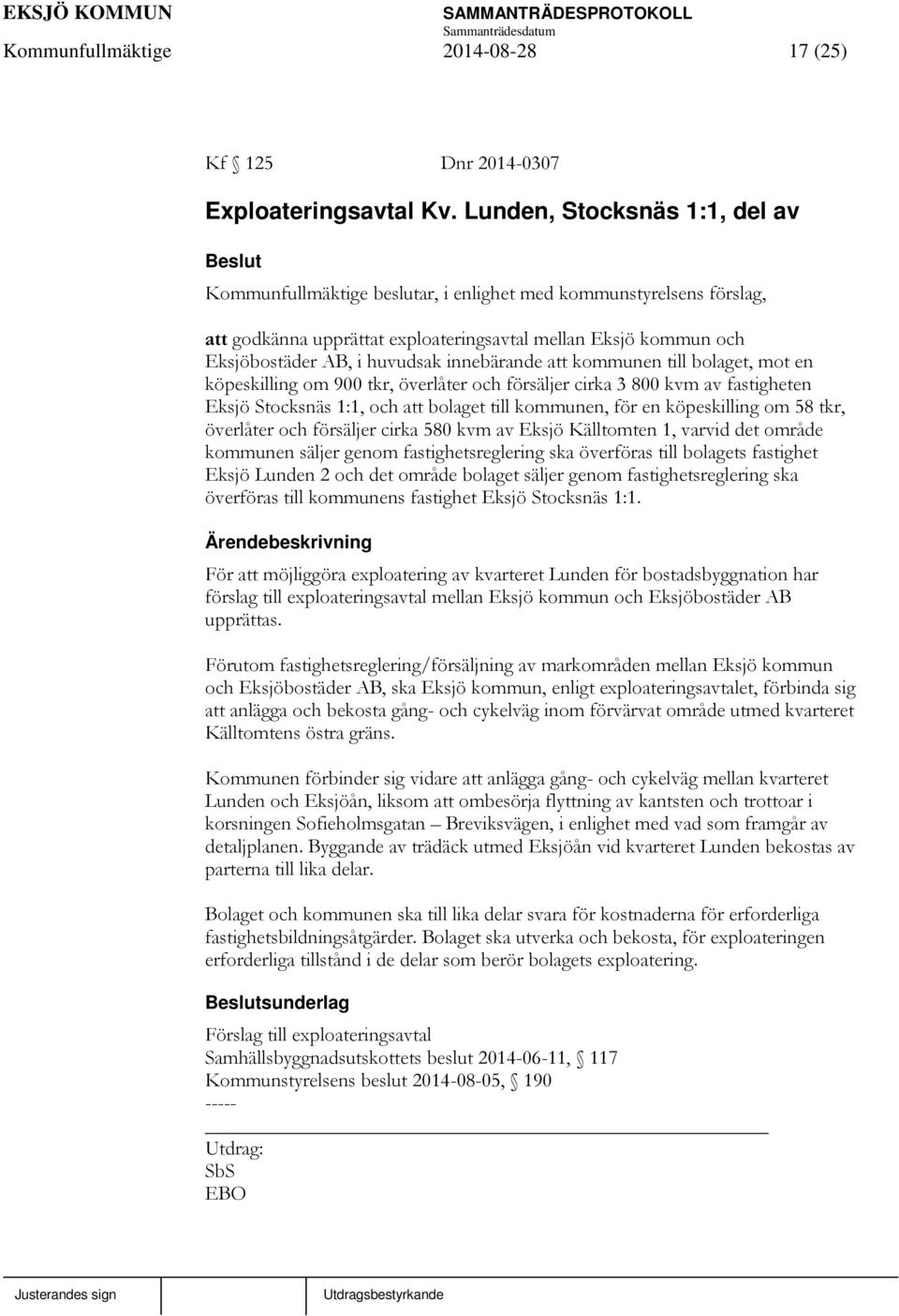 innebärande att kommunen till bolaget, mot en köpeskilling om 900 tkr, överlåter och försäljer cirka 3 800 kvm av fastigheten Eksjö Stocksnäs 1:1, och att bolaget till kommunen, för en köpeskilling