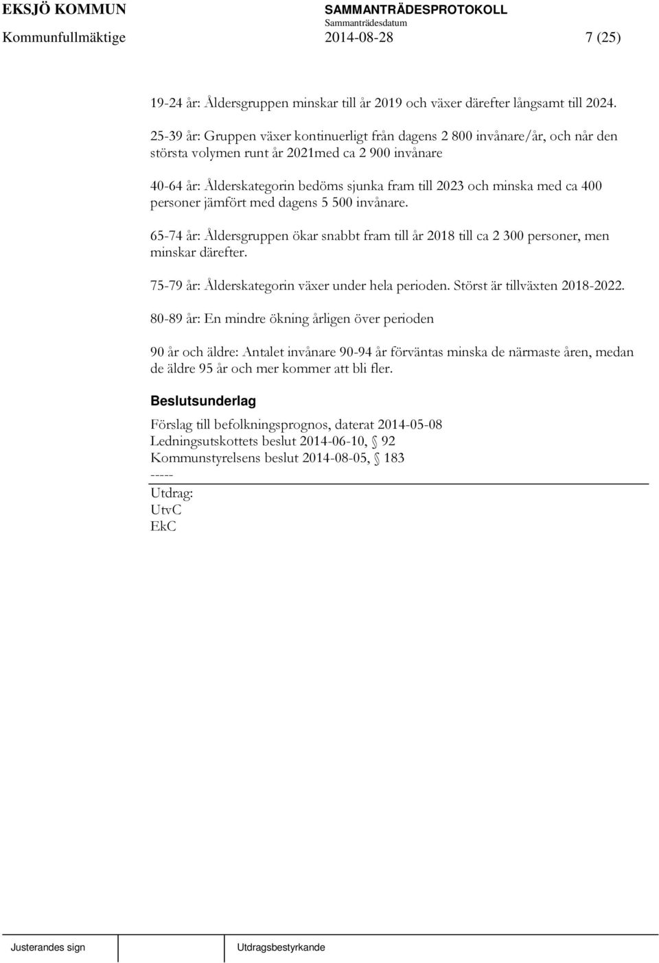 med ca 400 personer jämfört med dagens 5 500 invånare. 65-74 år: Åldersgruppen ökar snabbt fram till år 2018 till ca 2 300 personer, men minskar därefter.