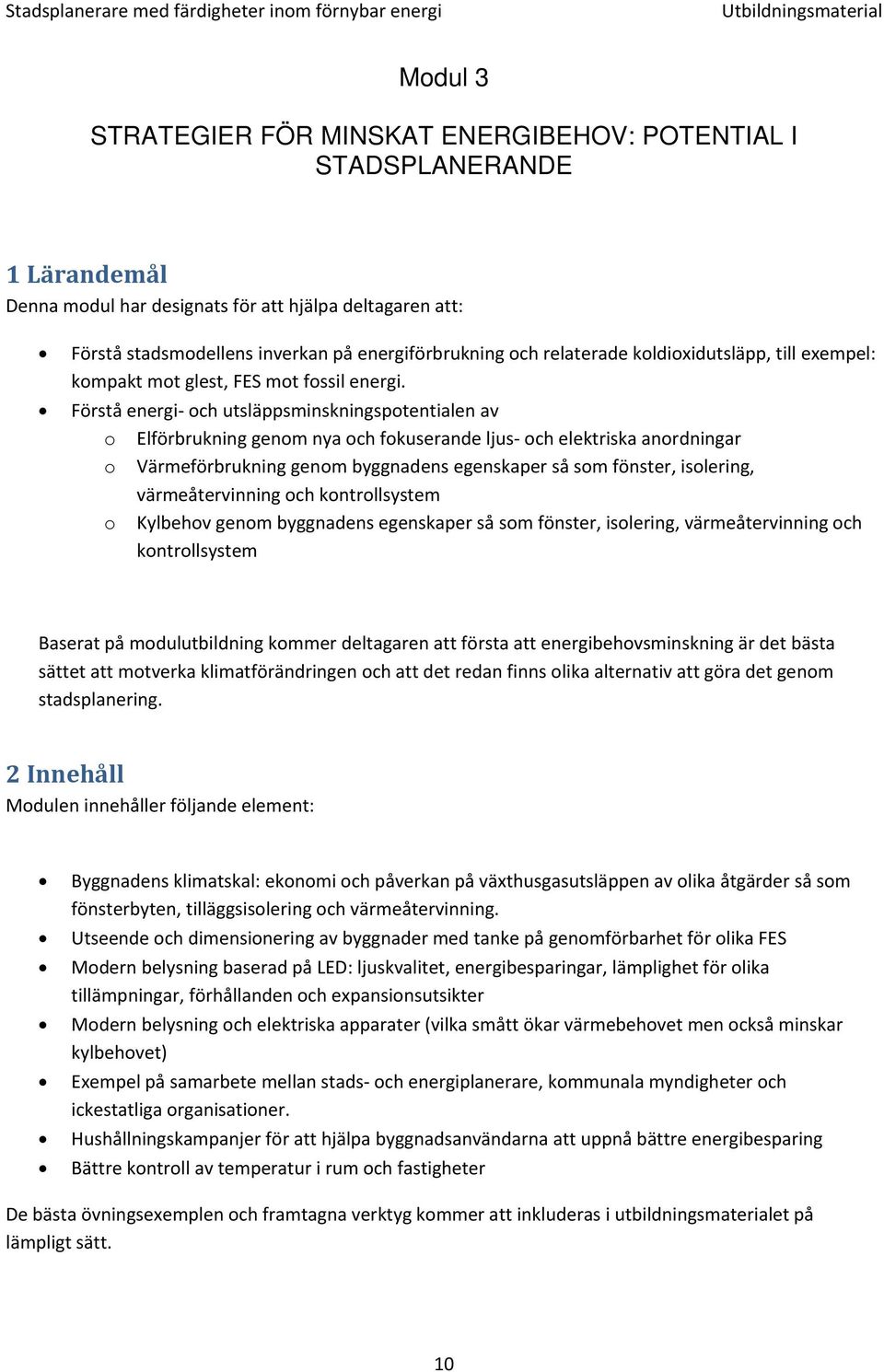 Förstå energi och utsläppsminskningspotentialen av o Elförbrukning genom nya och fokuserande ljus och elektriska anordningar o Värmeförbrukning genom byggnadens egenskaper så som fönster, isolering,