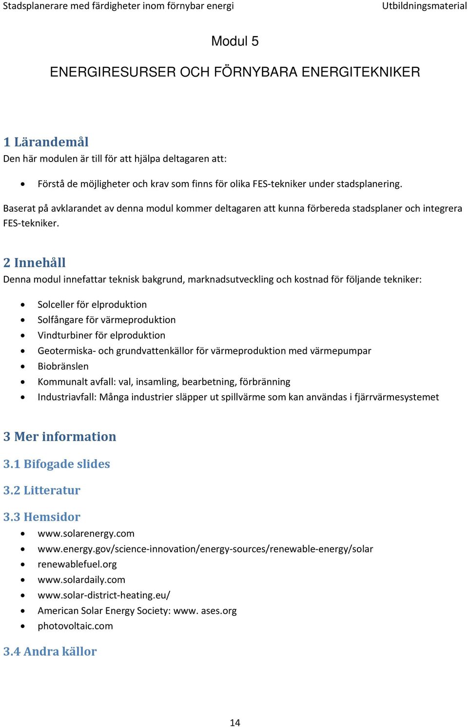 2 Innehåll Denna modul innefattar teknisk bakgrund, marknadsutveckling och kostnad för följande tekniker: Solceller för elproduktion Solfångare för värmeproduktion Vindturbiner för elproduktion