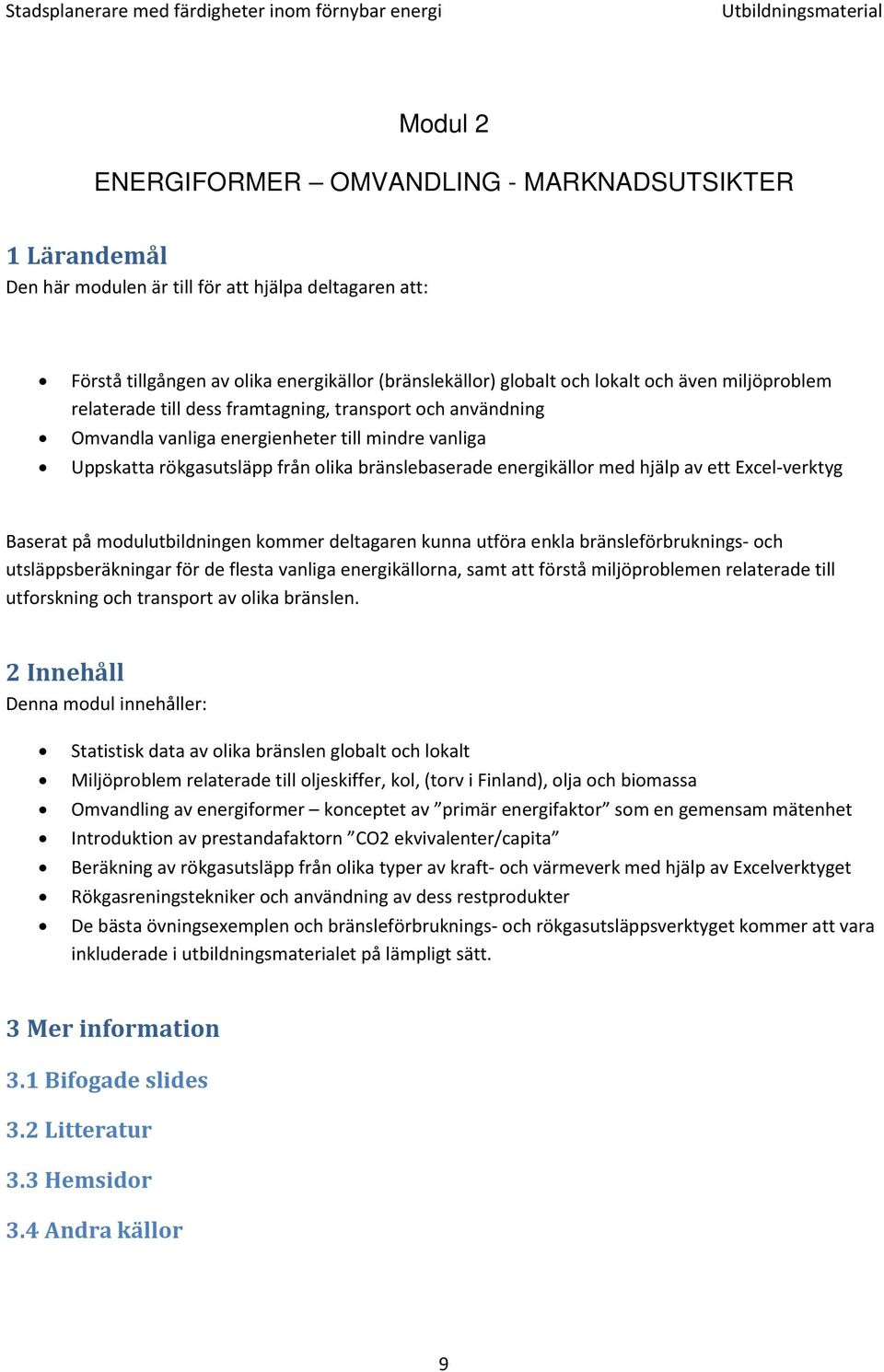 hjälp av ett Excel verktyg Baserat på modulutbildningen kommer deltagaren kunna utföra enkla bränsleförbruknings och utsläppsberäkningar för de flesta vanliga energikällorna, samt att förstå