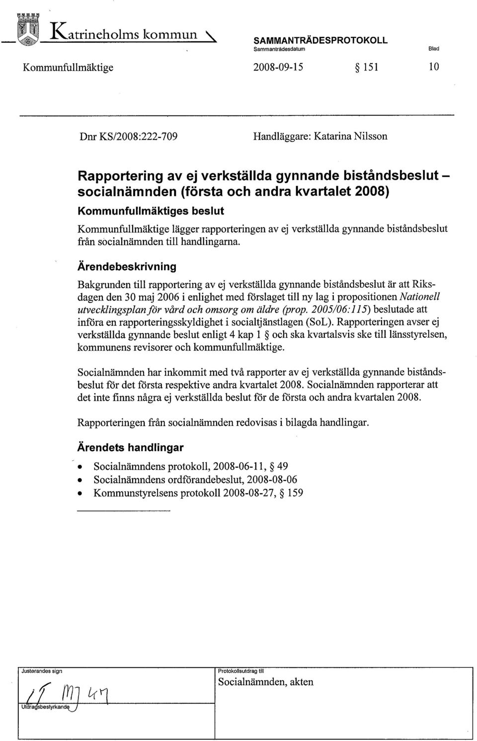 Ärendebeskrivn i ng Bakgrunden til rapportering av ej verkställda gynnande biståndsbeslut är att Riksdagen den 30 maj 2006 i enlighet med förslaget til ny lag i propositionen Nationell