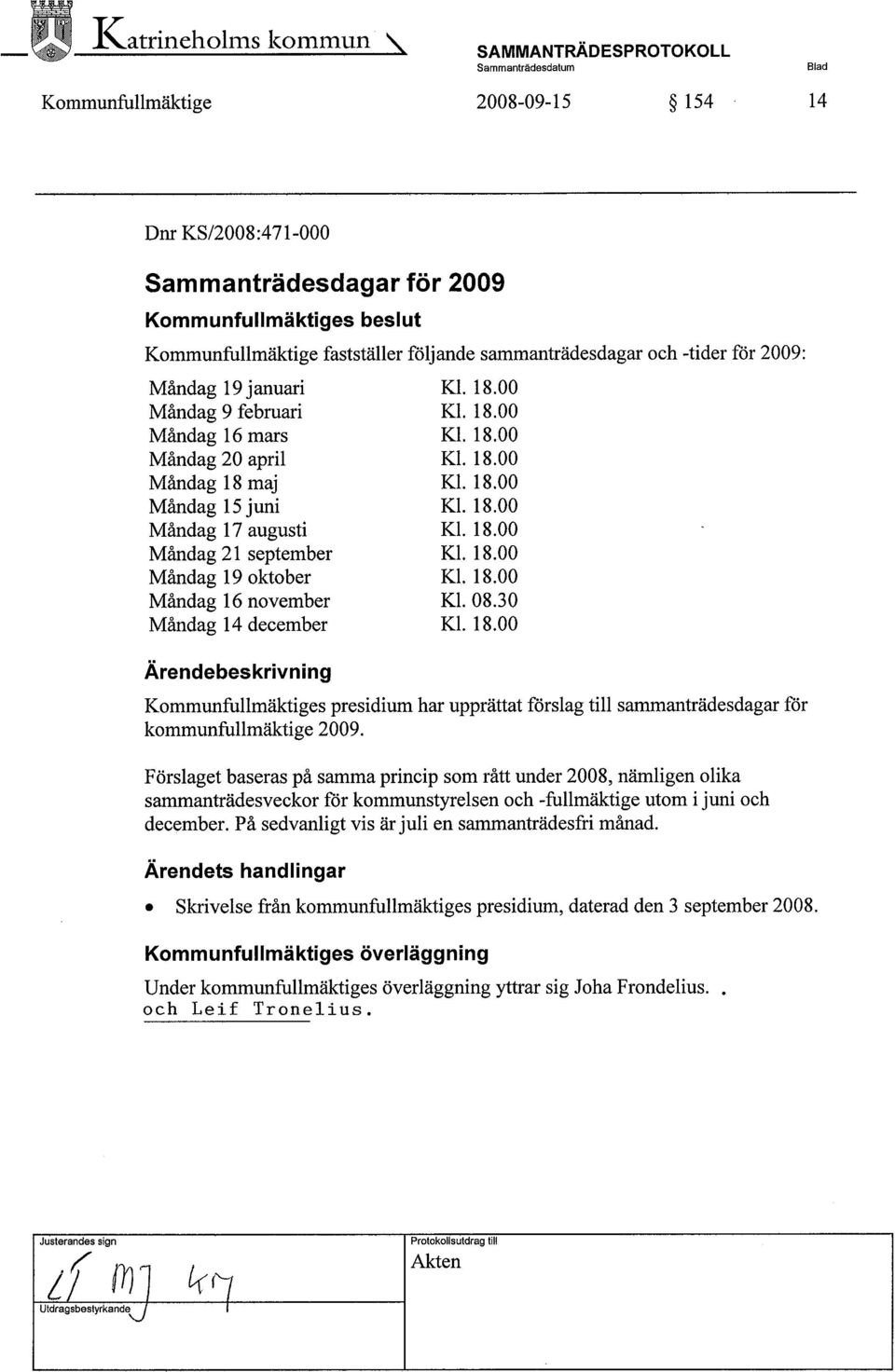 18.00 Måndag 16 november Kl. 08.30 Måndag 14 december Kl. 18.00 Ärendebeskrivning Kommunfullmäktiges presidium har upprättat förslag til sarnanträdesdagar för kommunfullmäktige 2009.