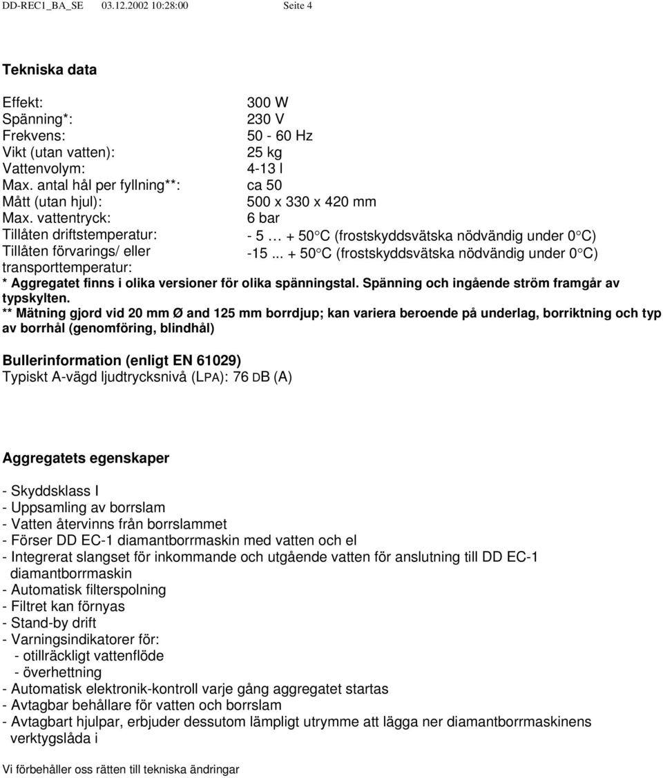 vattentryck: 6 bar Tillåten driftstemperatur: Tillåten förvarings/ eller transporttemperatur: - 5 + 50 C (frostskyddsvätska nödvändig under 0 C) -15.