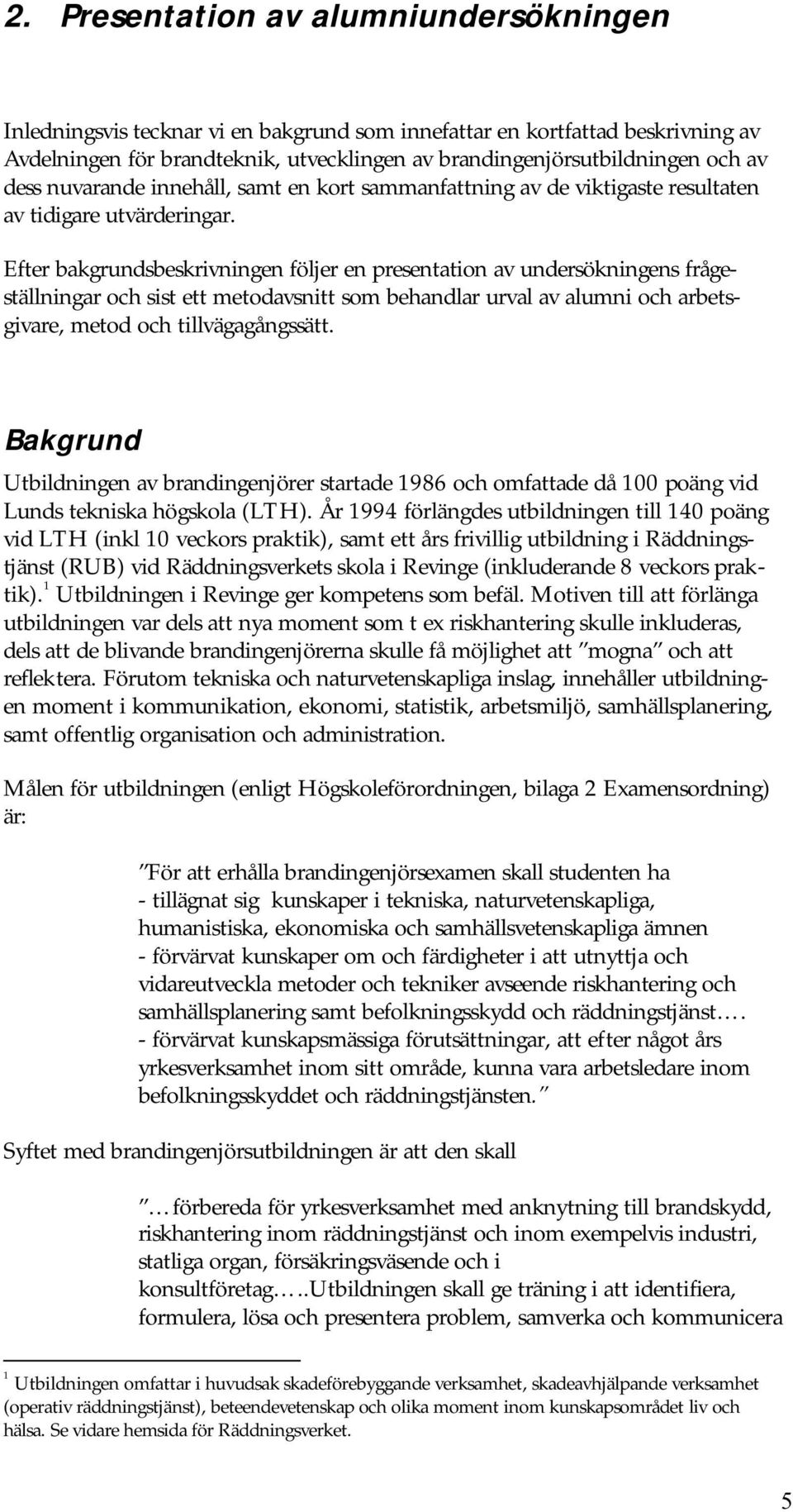 Efter bakgrundsbeskrivningen följer en presentation av undersökningens frågeställningar och sist ett metodavsnitt som behandlar urval av alumni och arbetsgivare, metod och tillvägagångssätt.