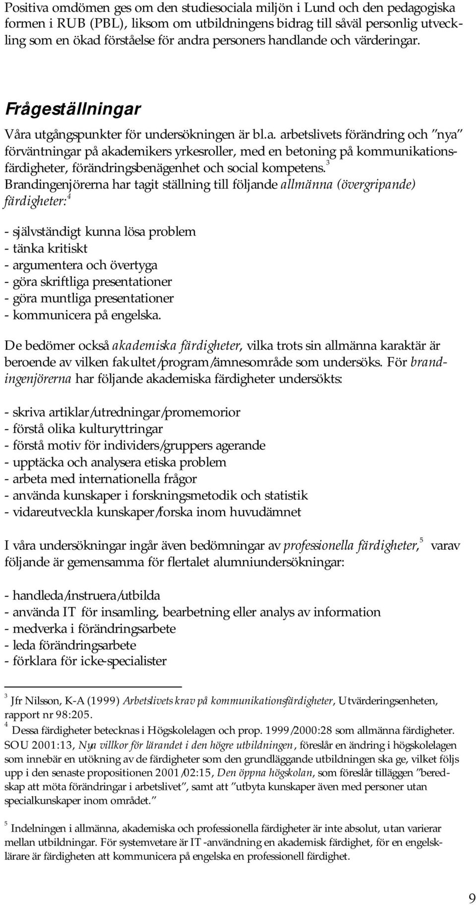 3 Brandingenjörerna har tagit ställning till följande allmänna (övergripande) färdigheter: 4 - självständigt kunna lösa problem - tänka kritiskt - argumentera och övertyga - göra skriftliga