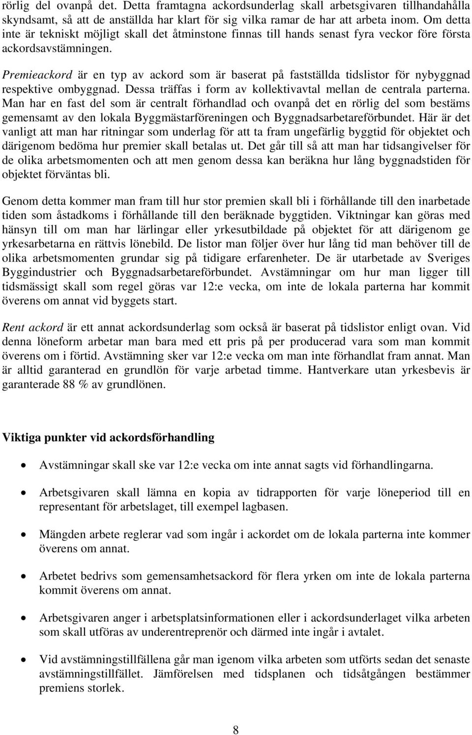 Premieackord är en typ av ackord som är baserat på fastställda tidslistor för nybyggnad respektive ombyggnad. Dessa träffas i form av kollektivavtal mellan de centrala parterna.