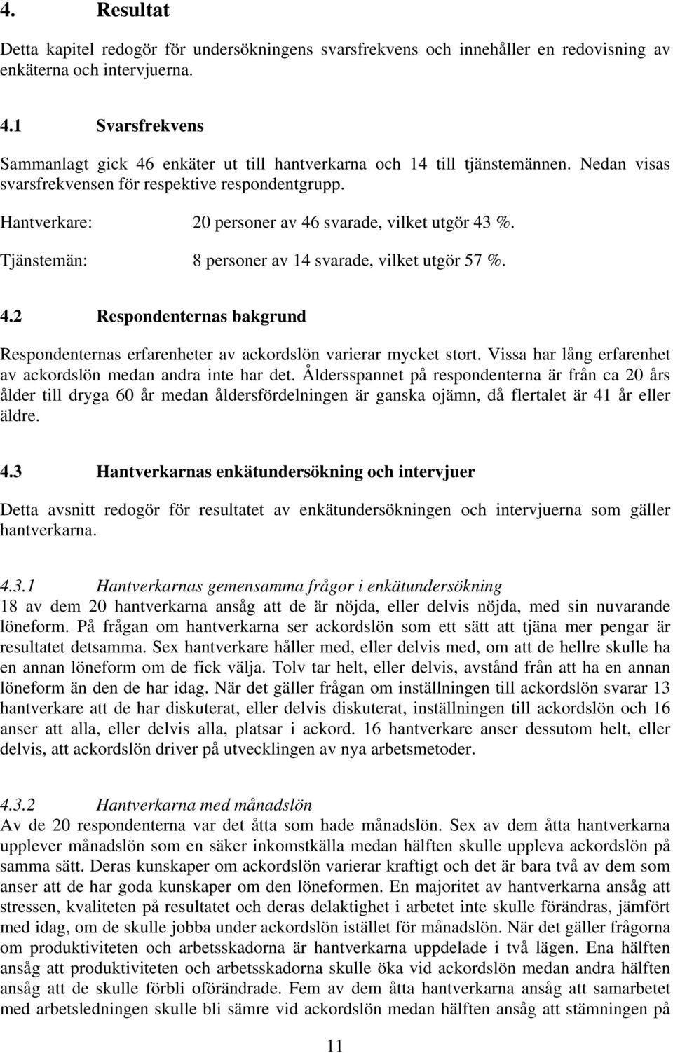 Hantverkare: 20 personer av 46 svarade, vilket utgör 43 %. Tjänstemän: 8 personer av 14 svarade, vilket utgör 57 %. 4.2 Respondenternas bakgrund Respondenternas erfarenheter av ackordslön varierar mycket stort.