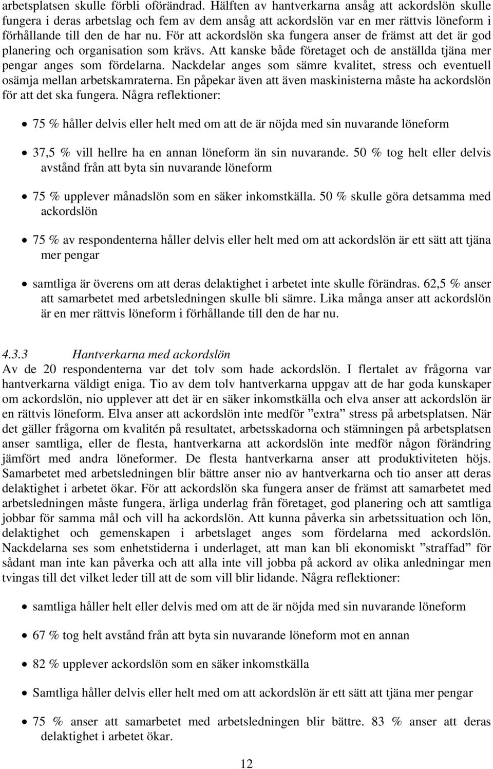 För att ackordslön ska fungera anser de främst att det är god planering och organisation som krävs. Att kanske både företaget och de anställda tjäna mer pengar anges som fördelarna.