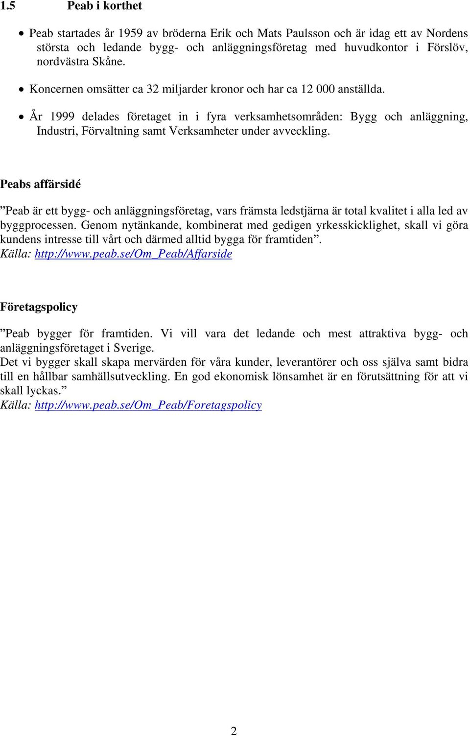 År 1999 delades företaget in i fyra verksamhetsområden: Bygg och anläggning, Industri, Förvaltning samt Verksamheter under avveckling.